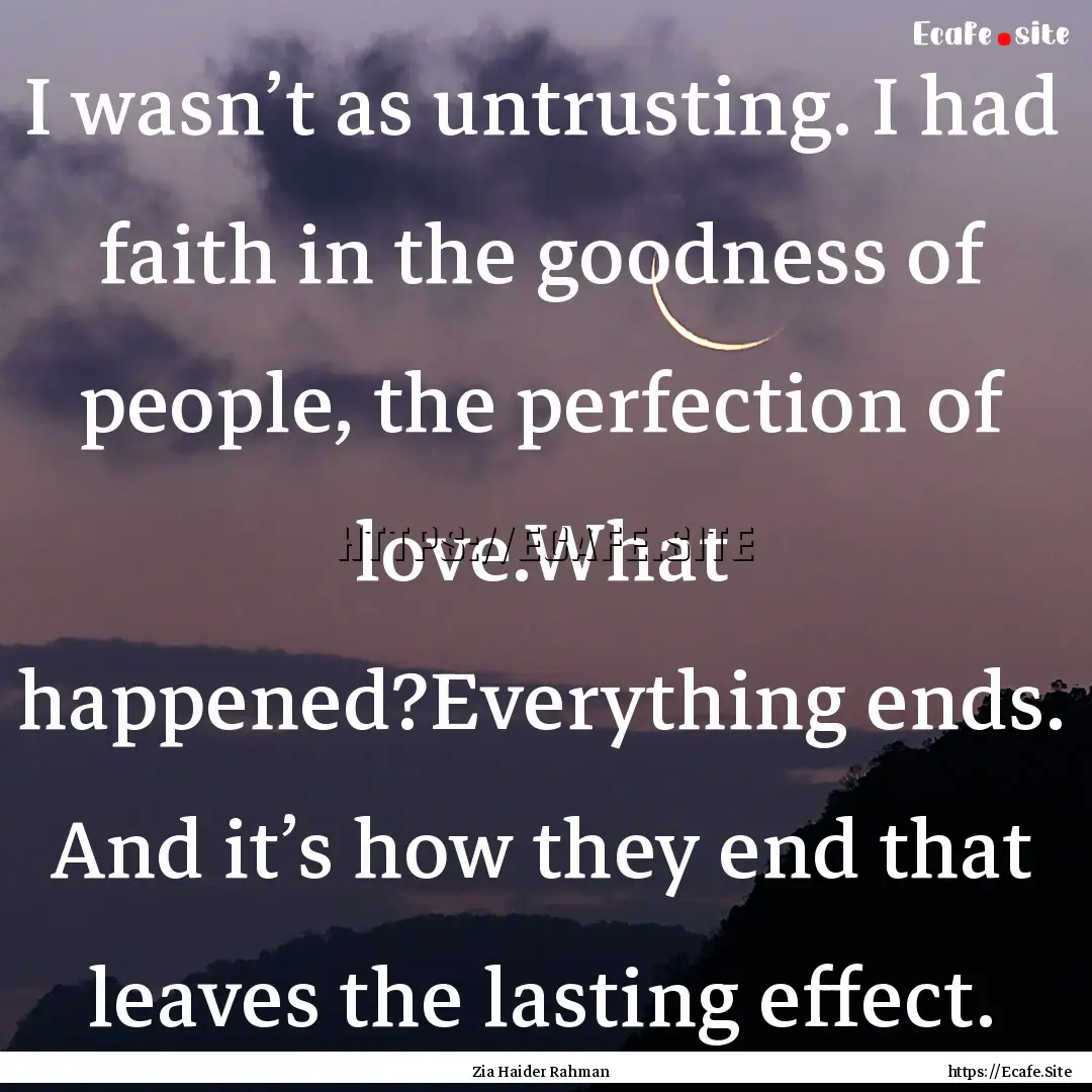 I wasn’t as untrusting. I had faith in.... : Quote by Zia Haider Rahman