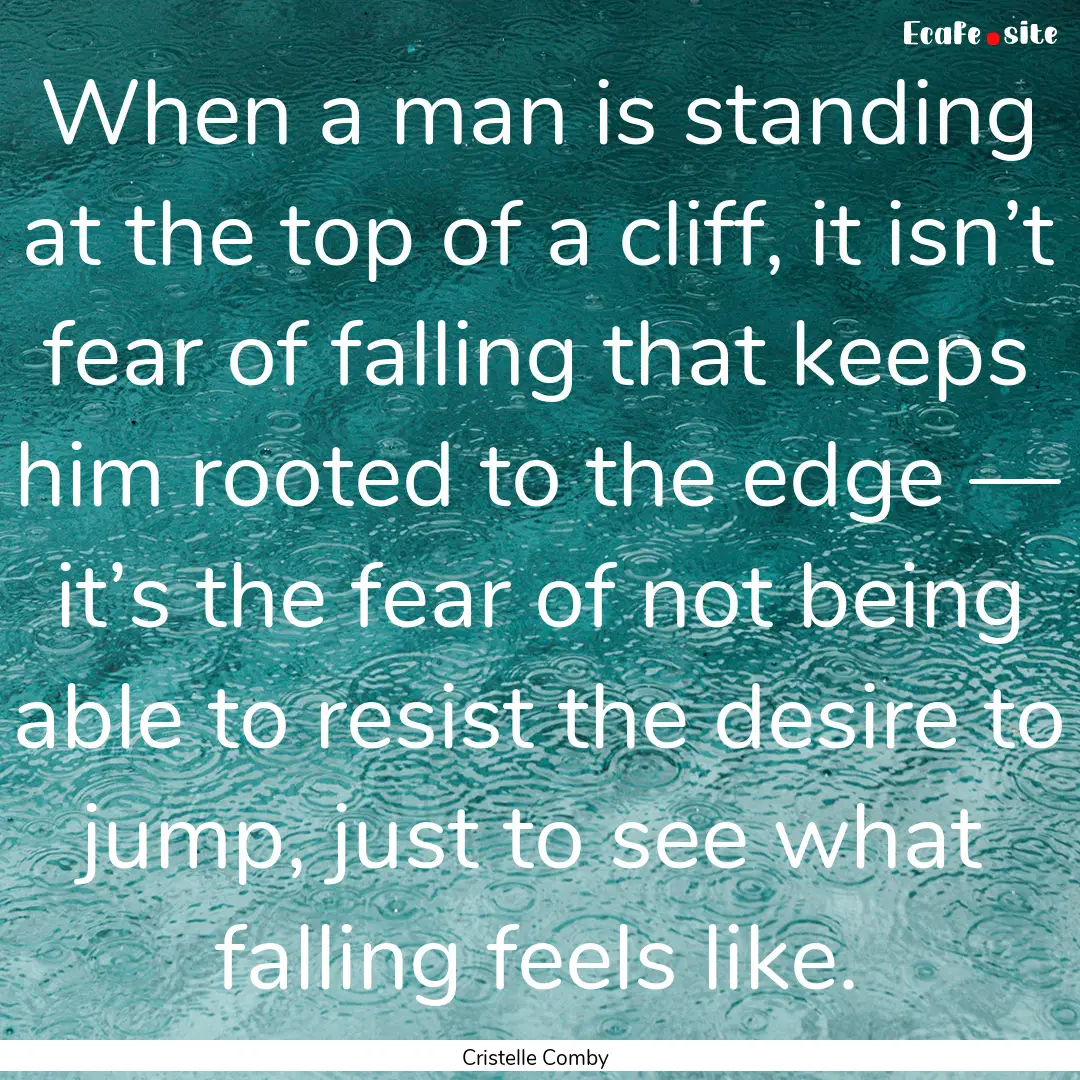 When a man is standing at the top of a cliff,.... : Quote by Cristelle Comby