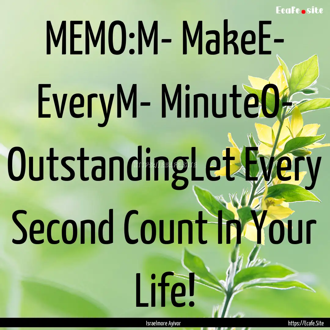 MEMO:M- MakeE- EveryM- MinuteO- OutstandingLet.... : Quote by Israelmore Ayivor