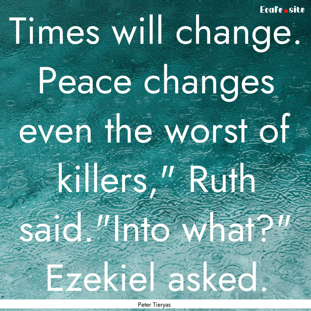 Times will change. Peace changes even the.... : Quote by Peter Tieryas