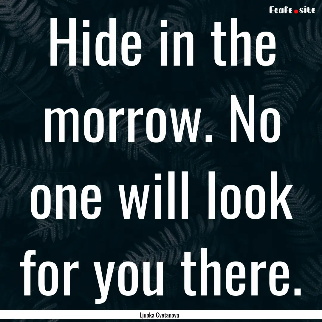 Hide in the morrow. No one will look for.... : Quote by Ljupka Cvetanova