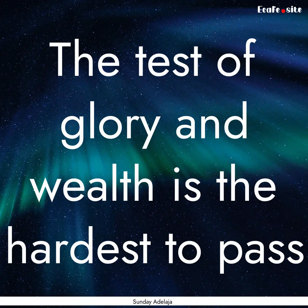 The test of glory and wealth is the hardest.... : Quote by Sunday Adelaja