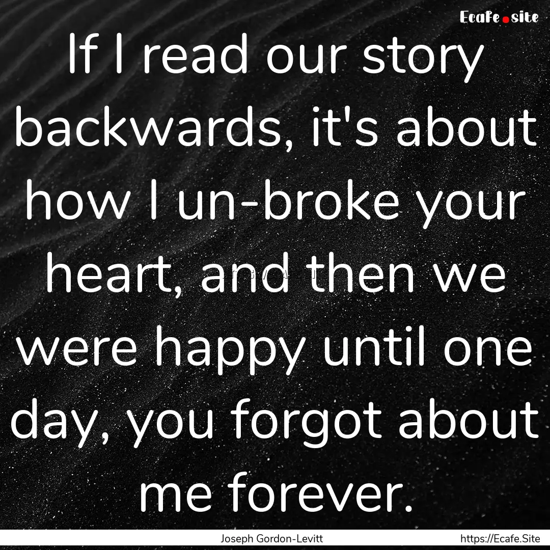 If I read our story backwards, it's about.... : Quote by Joseph Gordon-Levitt