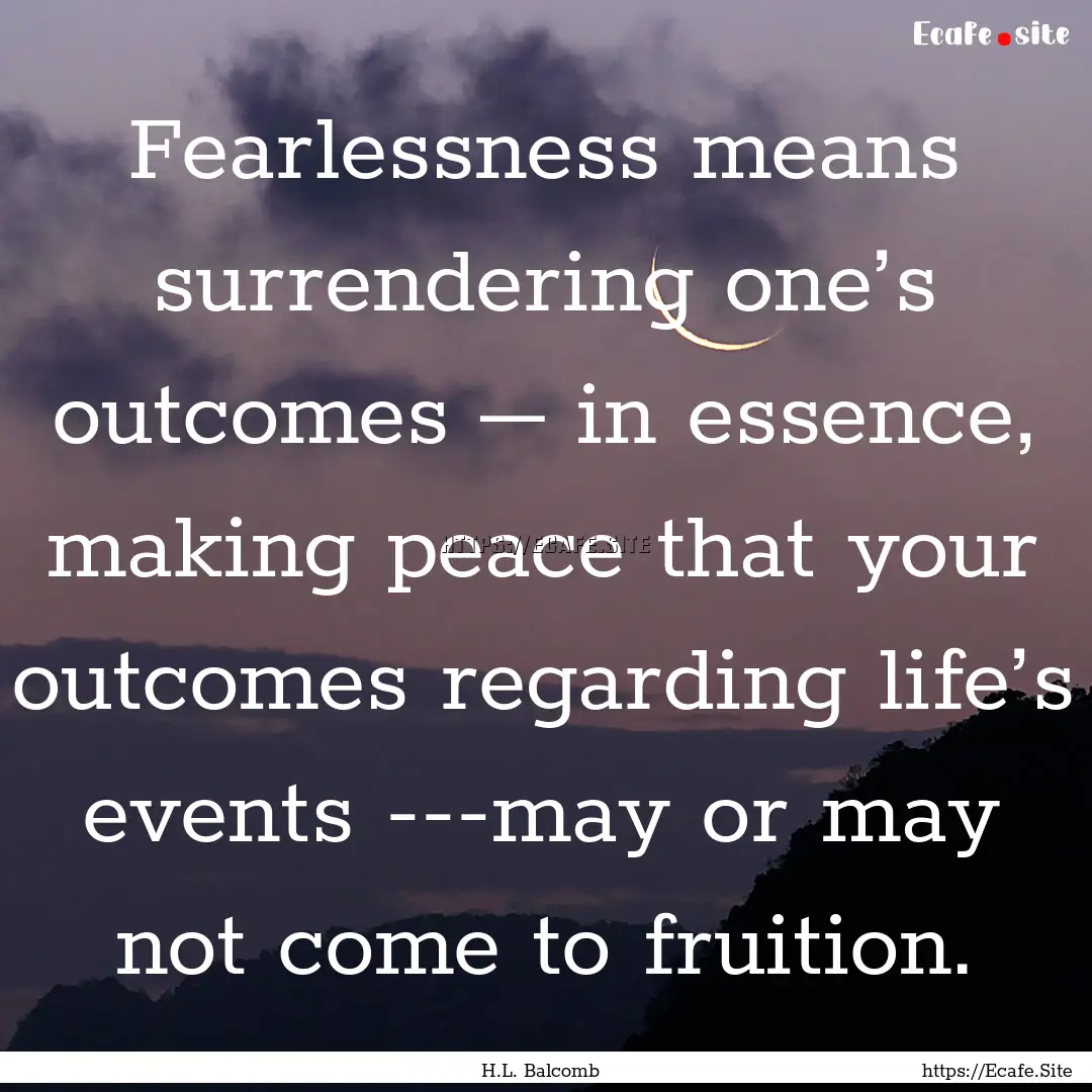 Fearlessness means surrendering one’s outcomes.... : Quote by H.L. Balcomb