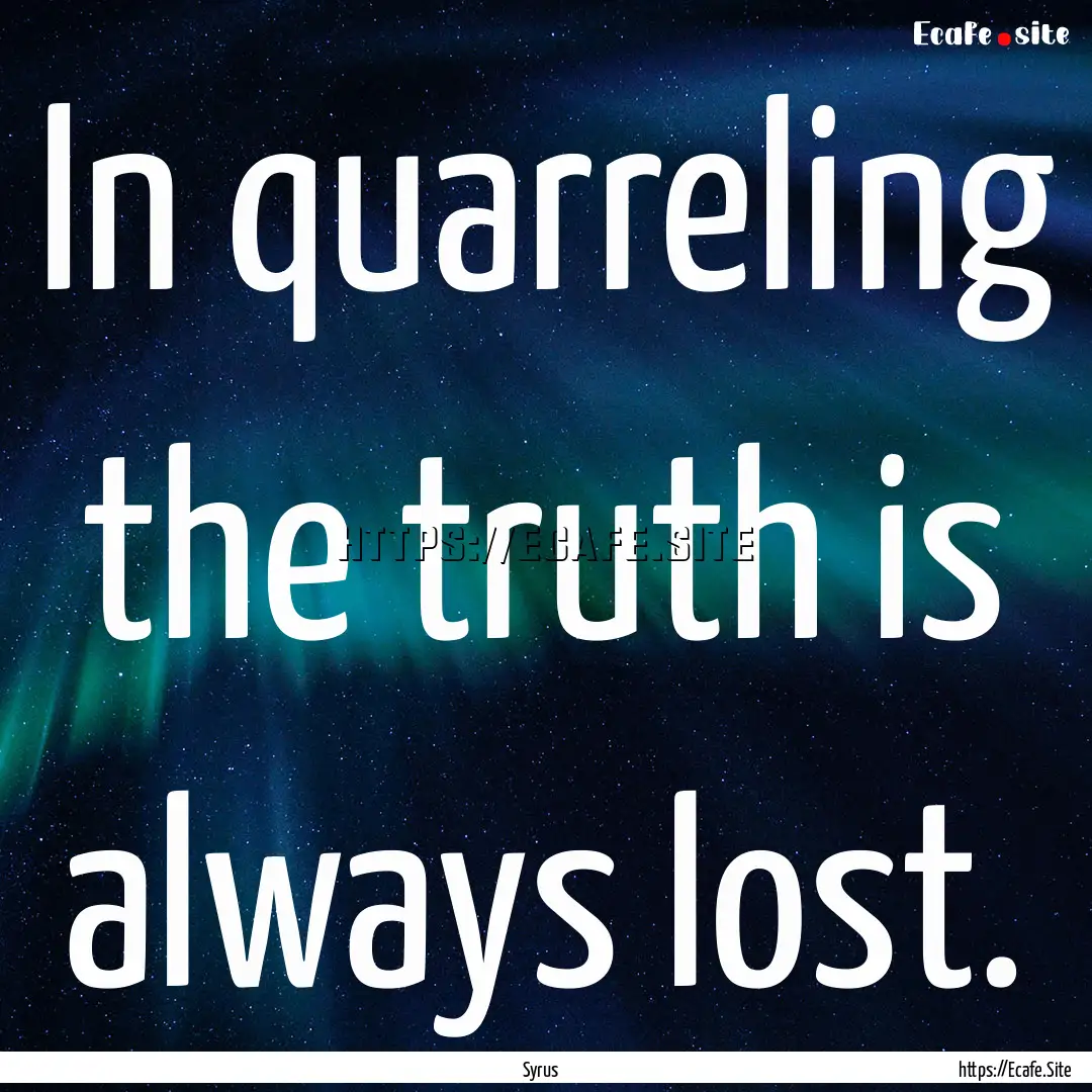 In quarreling the truth is always lost. : Quote by Syrus