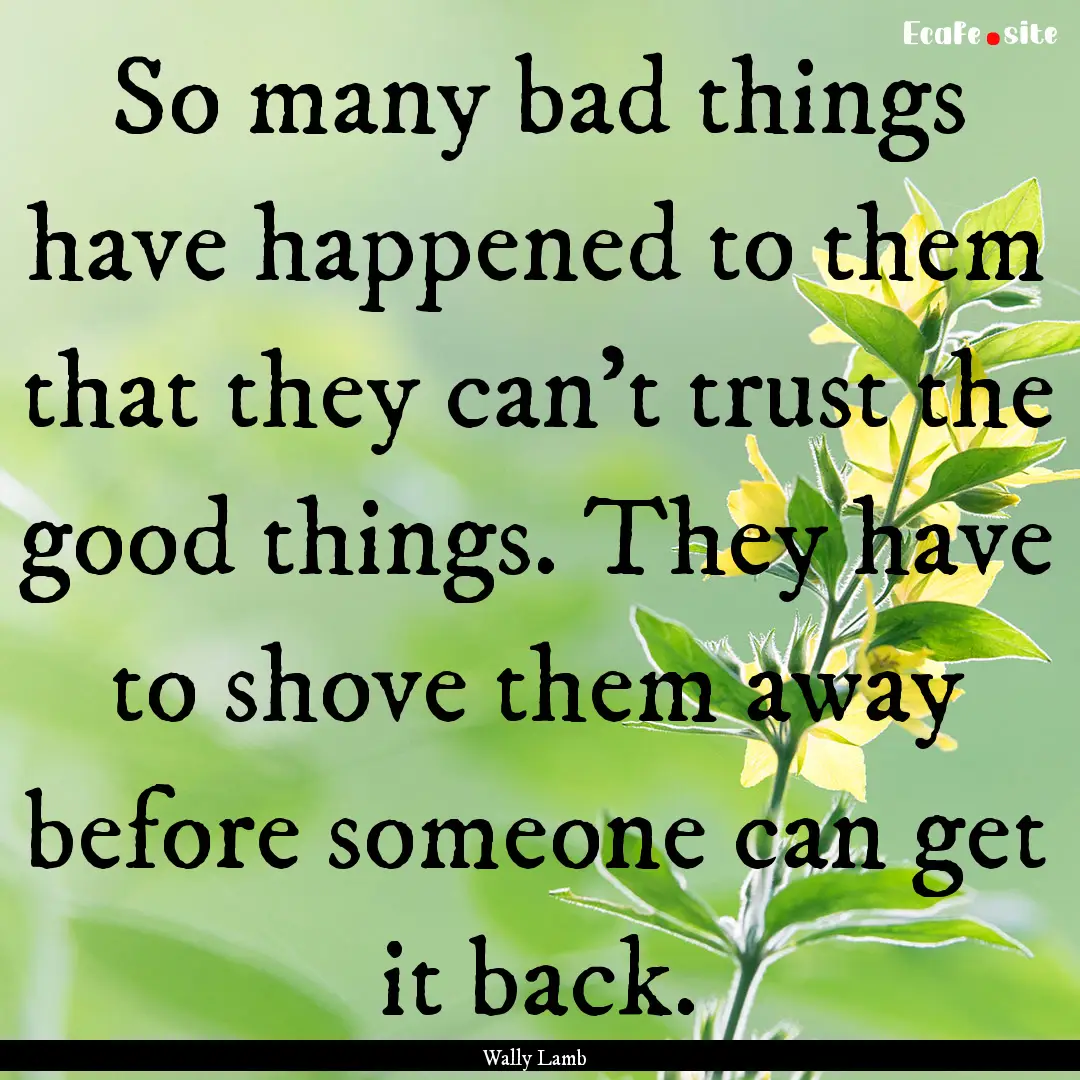 So many bad things have happened to them.... : Quote by Wally Lamb