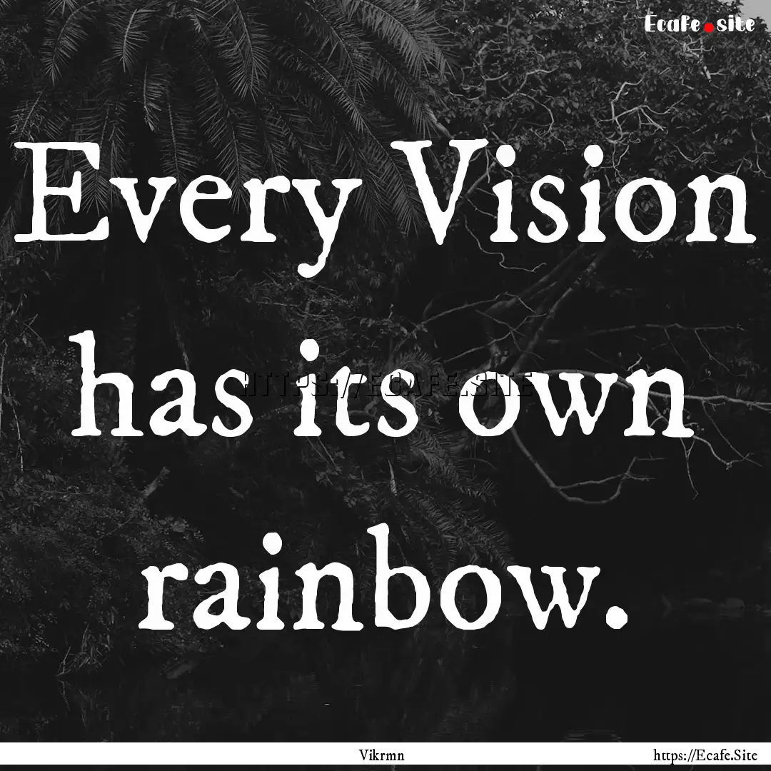 Every Vision has its own rainbow. : Quote by Vikrmn