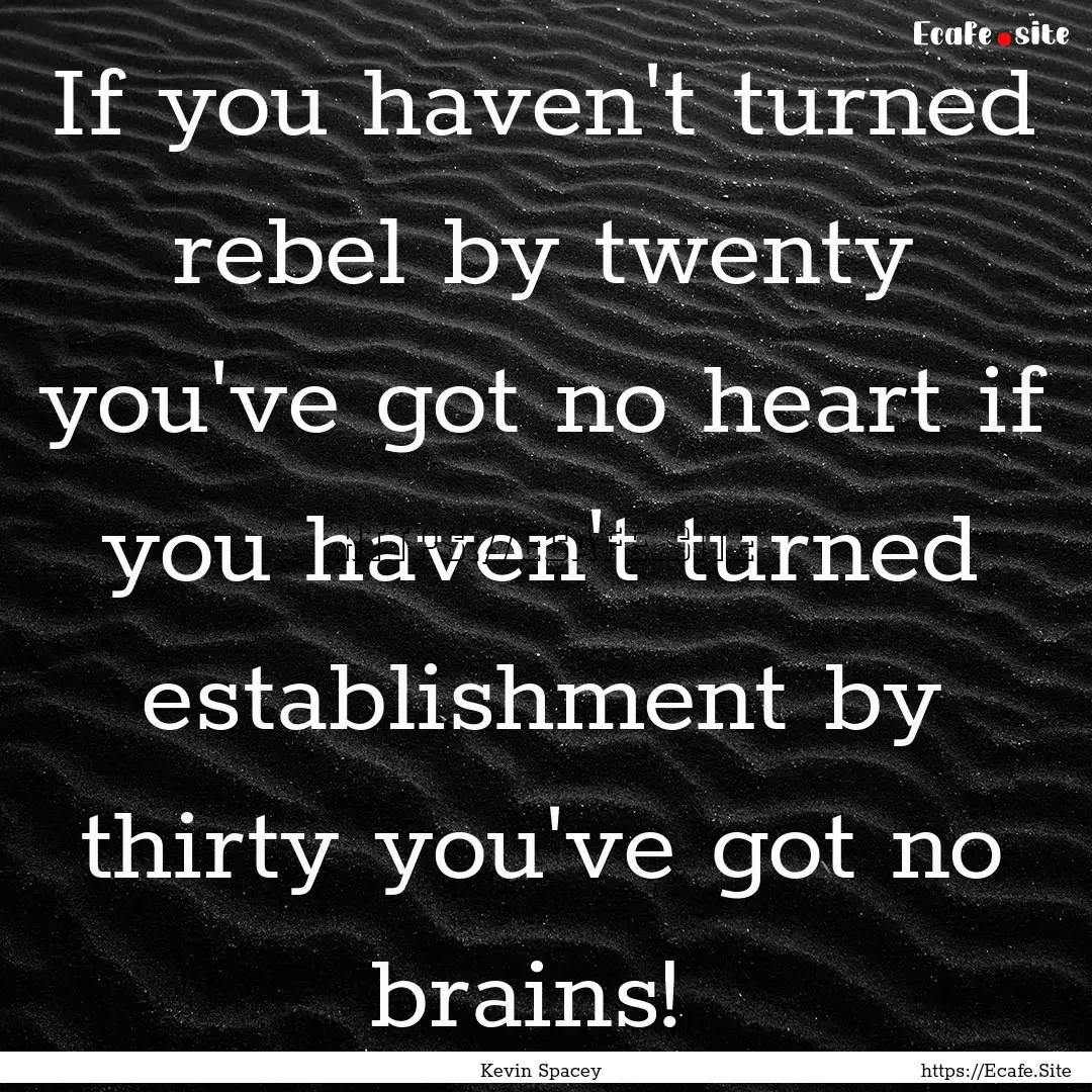 If you haven't turned rebel by twenty you've.... : Quote by Kevin Spacey