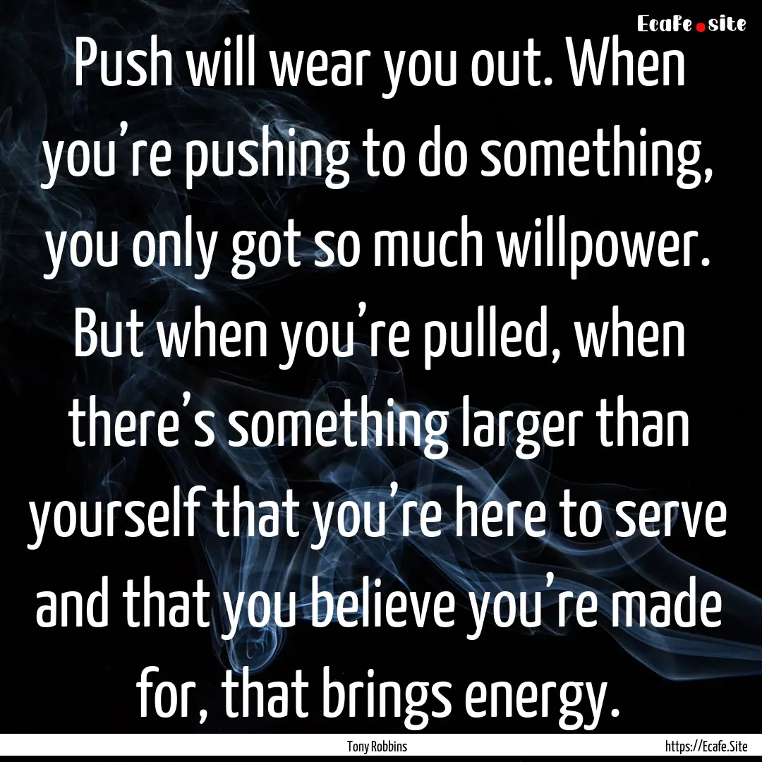 Push will wear you out. When you’re pushing.... : Quote by Tony Robbins