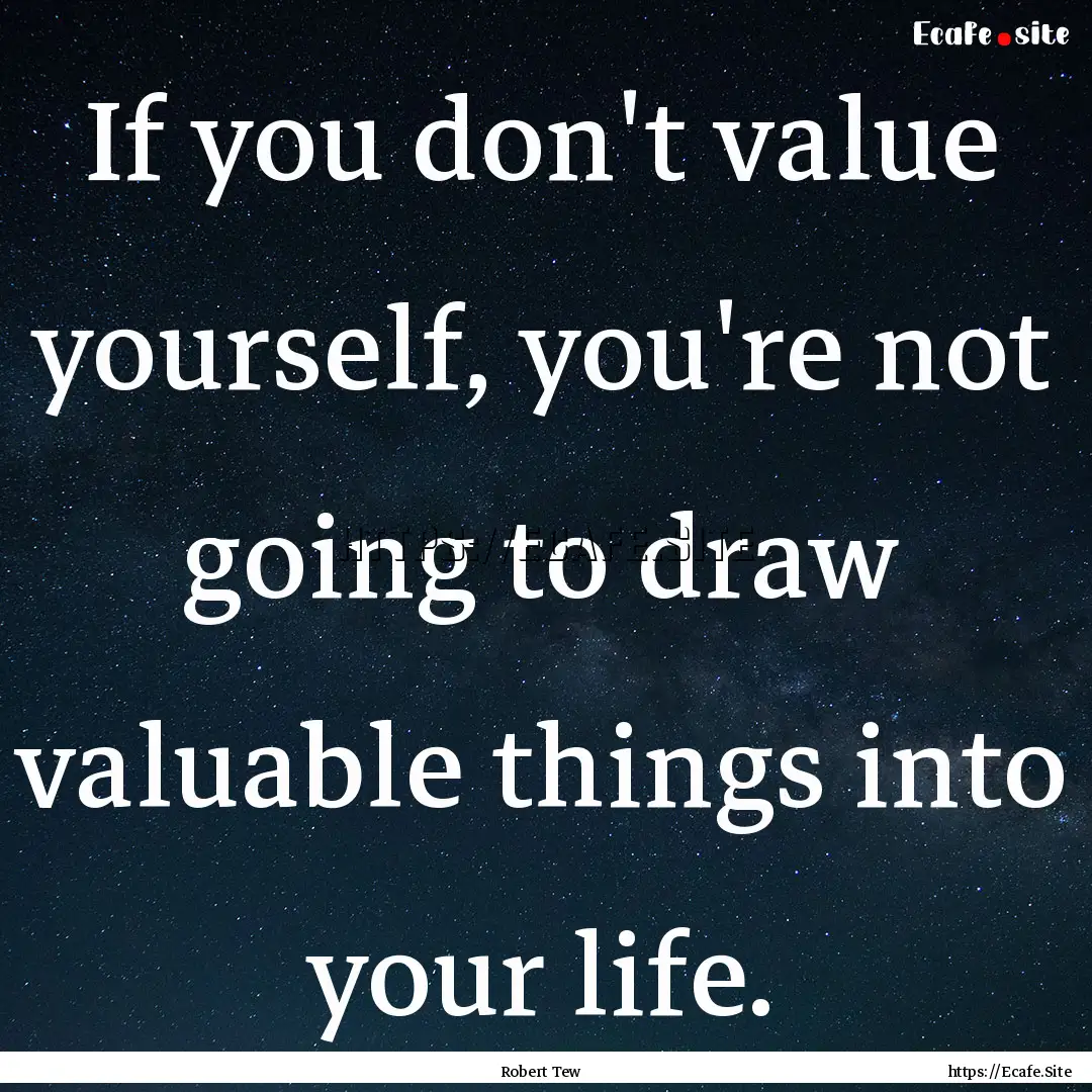 If you don't value yourself, you're not going.... : Quote by Robert Tew