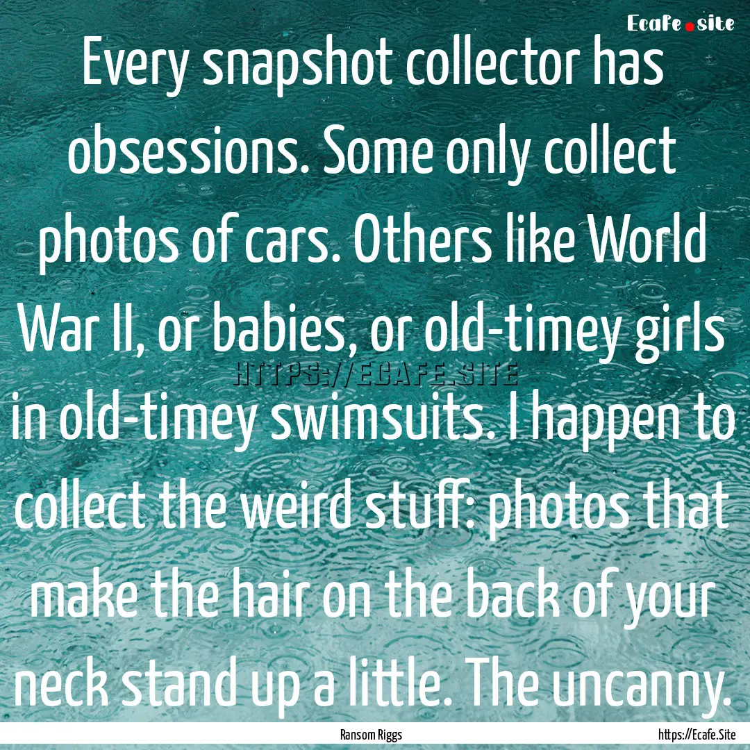 Every snapshot collector has obsessions..... : Quote by Ransom Riggs