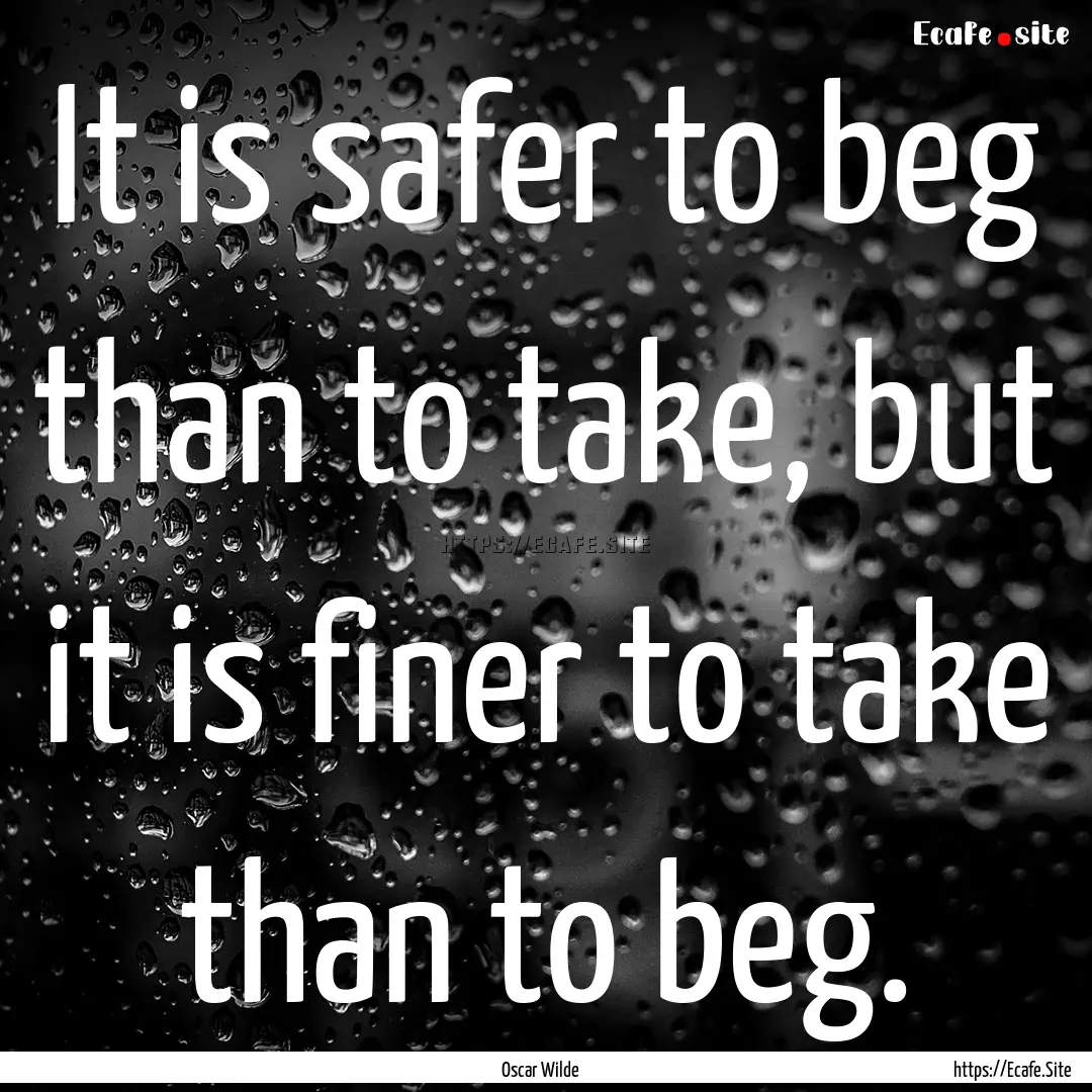 It is safer to beg than to take, but it is.... : Quote by Oscar Wilde