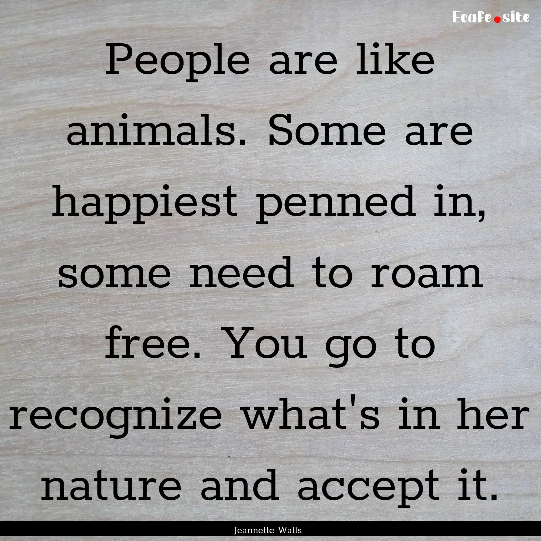 People are like animals. Some are happiest.... : Quote by Jeannette Walls