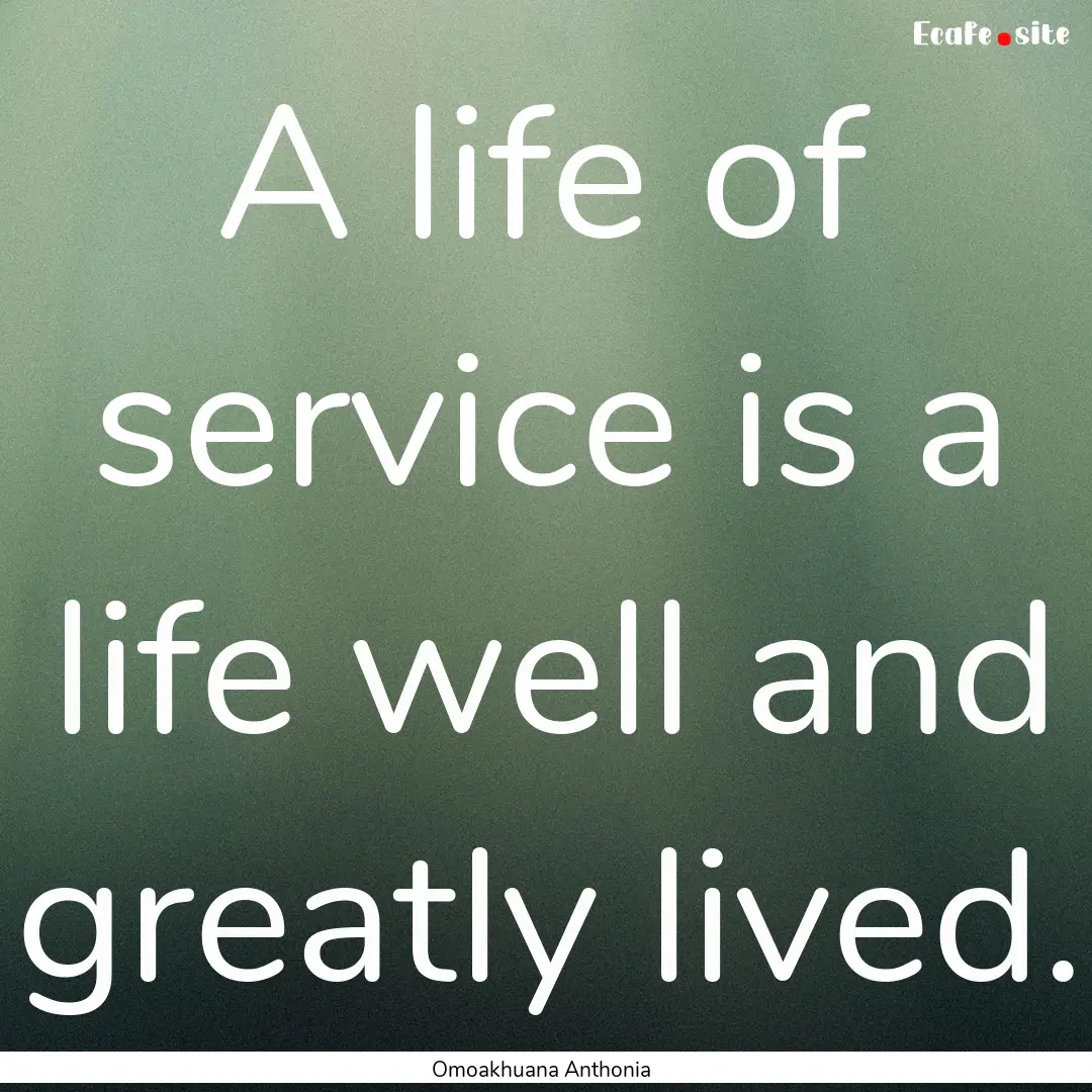 A life of service is a life well and greatly.... : Quote by Omoakhuana Anthonia