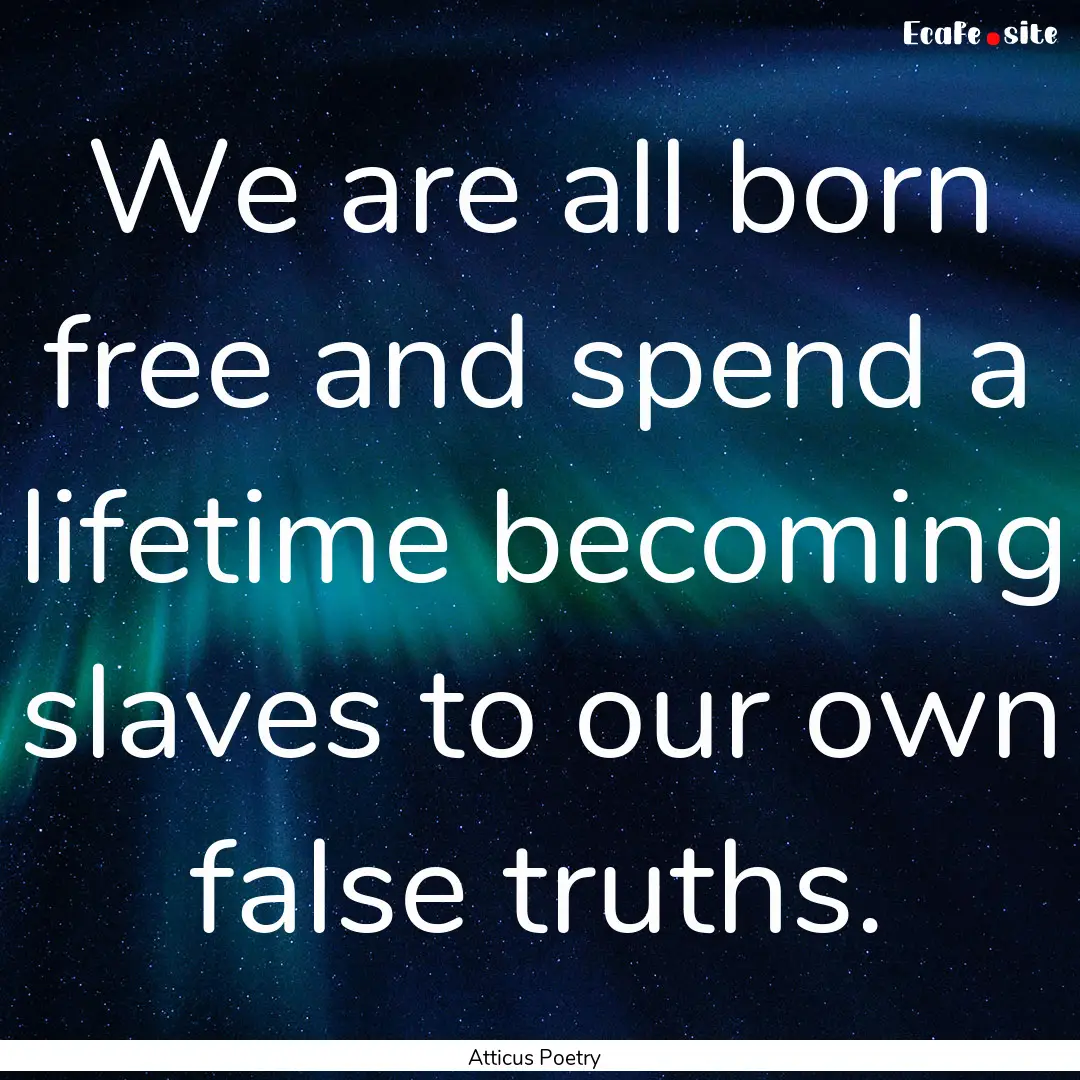 We are all born free and spend a lifetime.... : Quote by Atticus Poetry