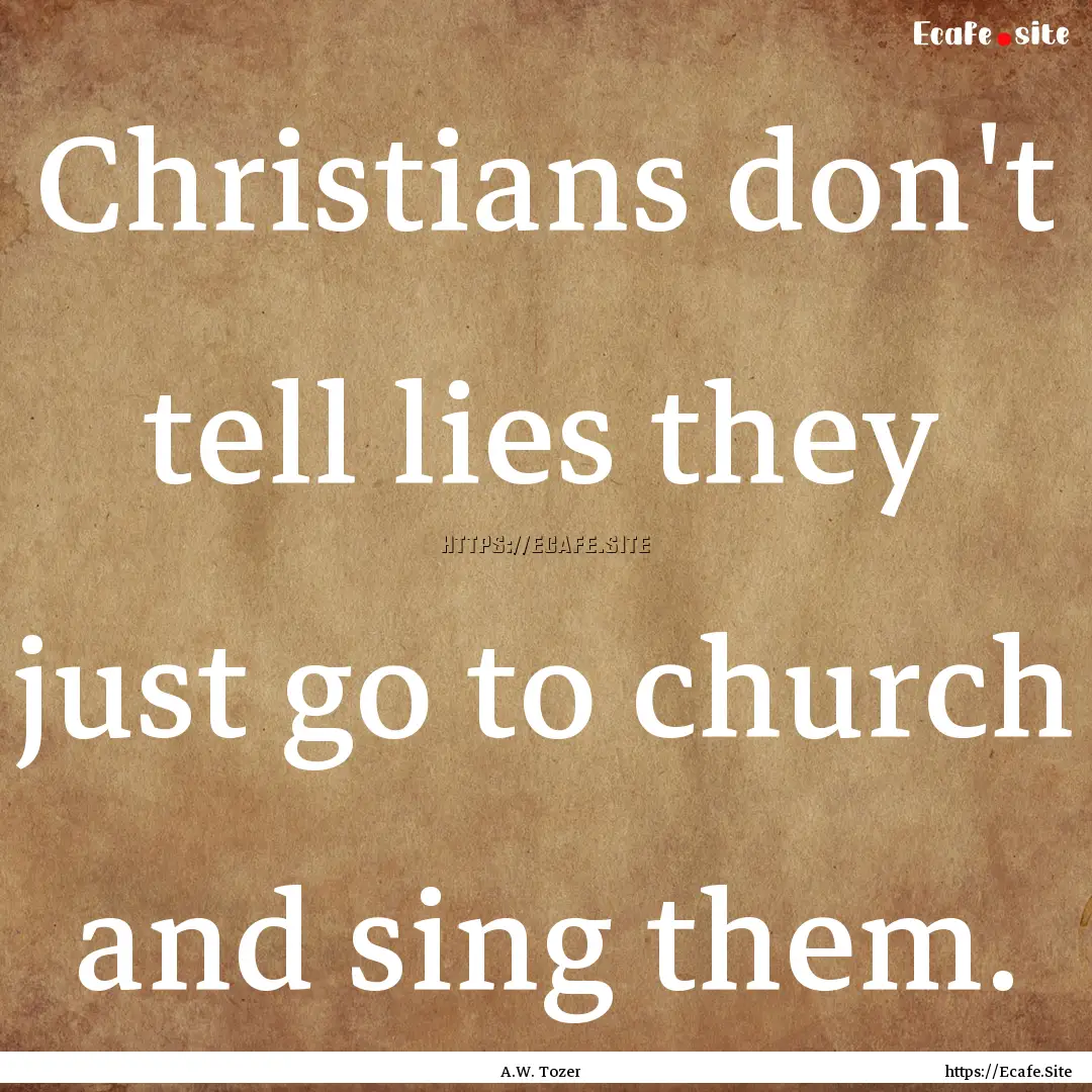 Christians don't tell lies they just go to.... : Quote by A.W. Tozer