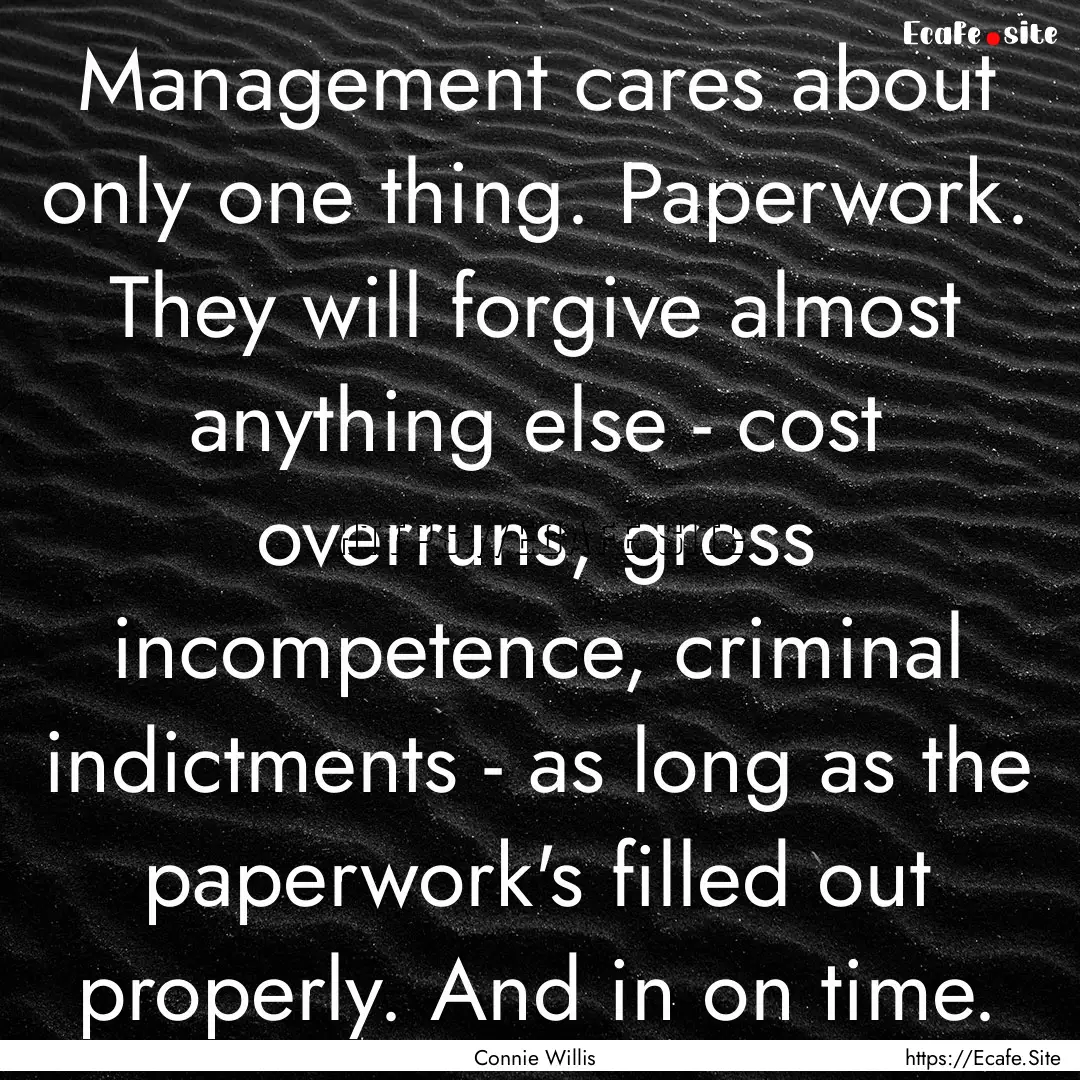 Management cares about only one thing. Paperwork..... : Quote by Connie Willis