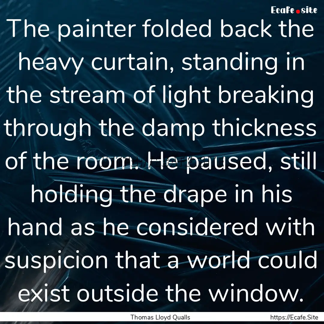 The painter folded back the heavy curtain,.... : Quote by Thomas Lloyd Qualls