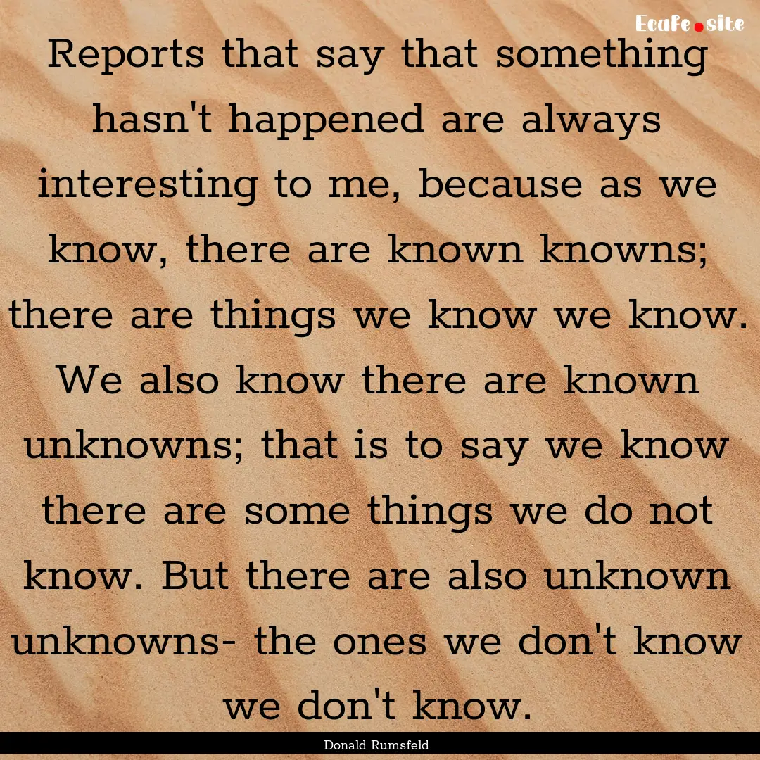 Reports that say that something hasn't happened.... : Quote by Donald Rumsfeld