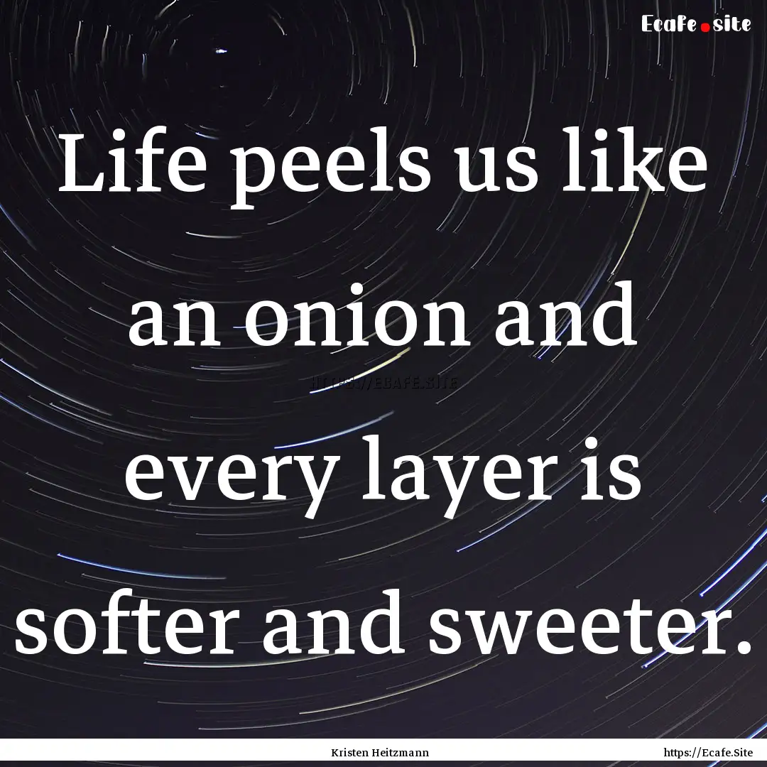 Life peels us like an onion and every layer.... : Quote by Kristen Heitzmann