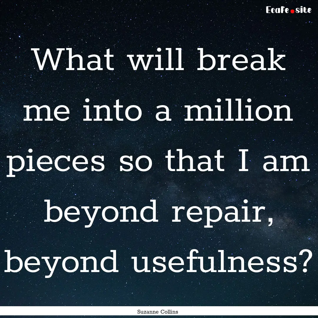 What will break me into a million pieces.... : Quote by Suzanne Collins