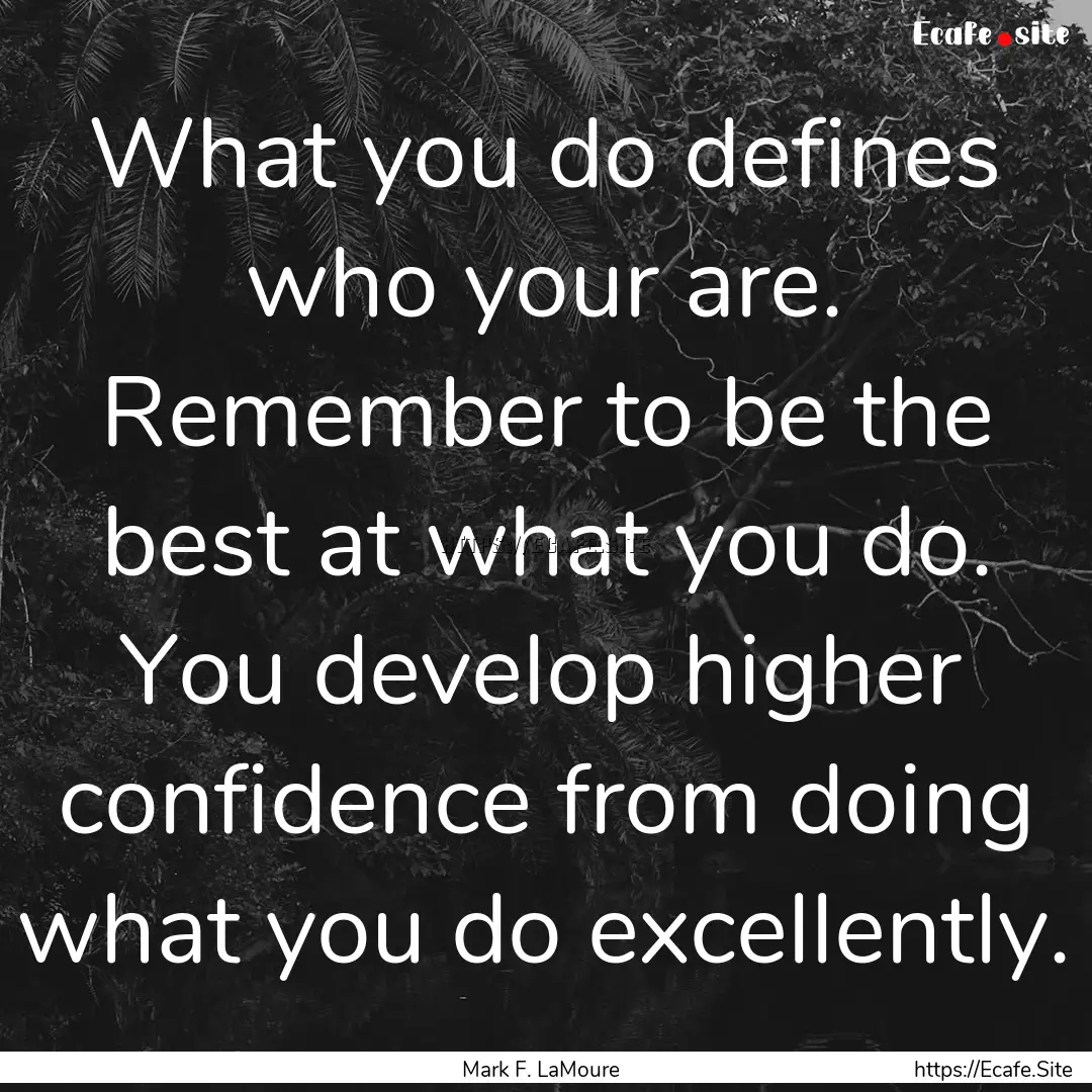 What you do defines who your are. Remember.... : Quote by Mark F. LaMoure