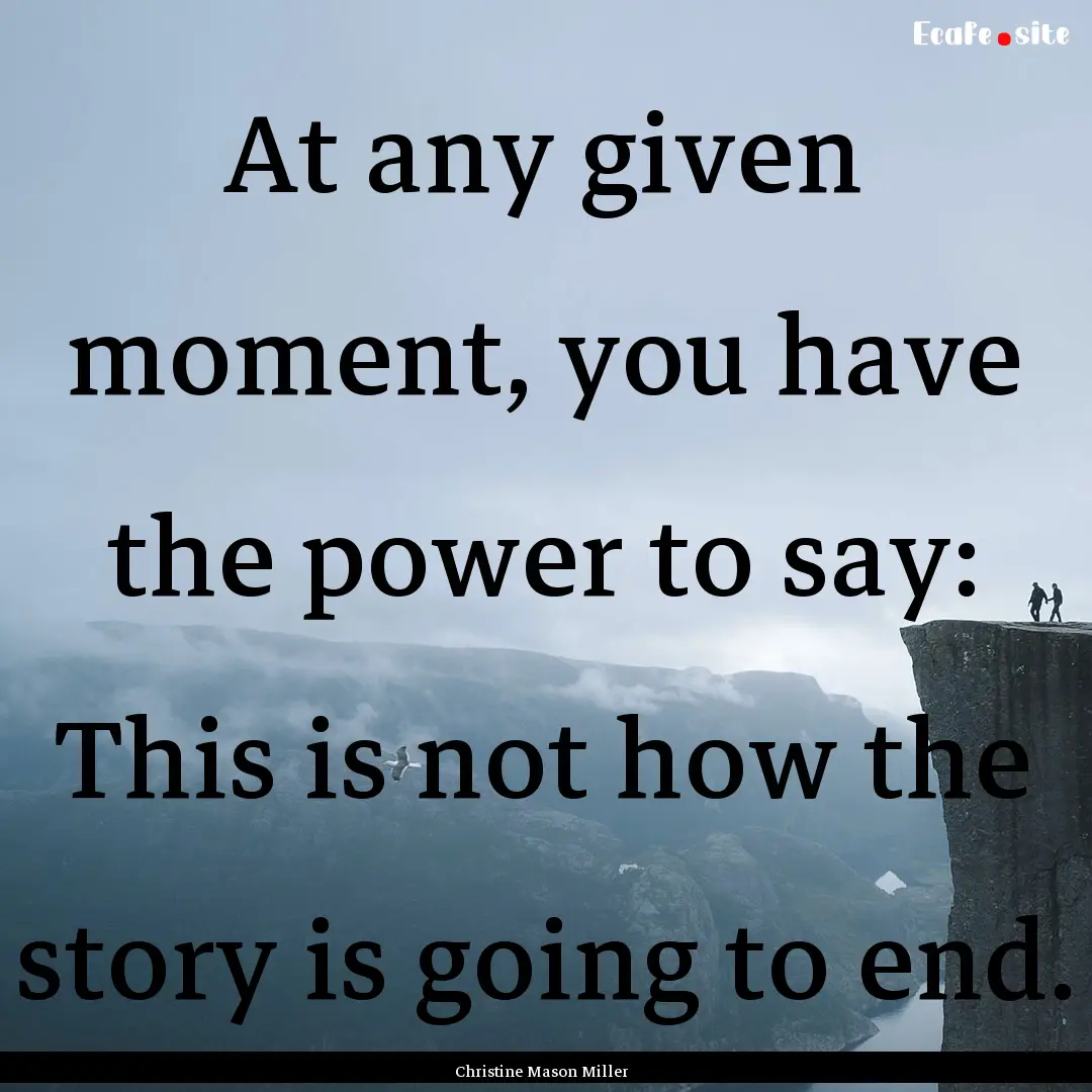 At any given moment, you have the power to.... : Quote by Christine Mason Miller