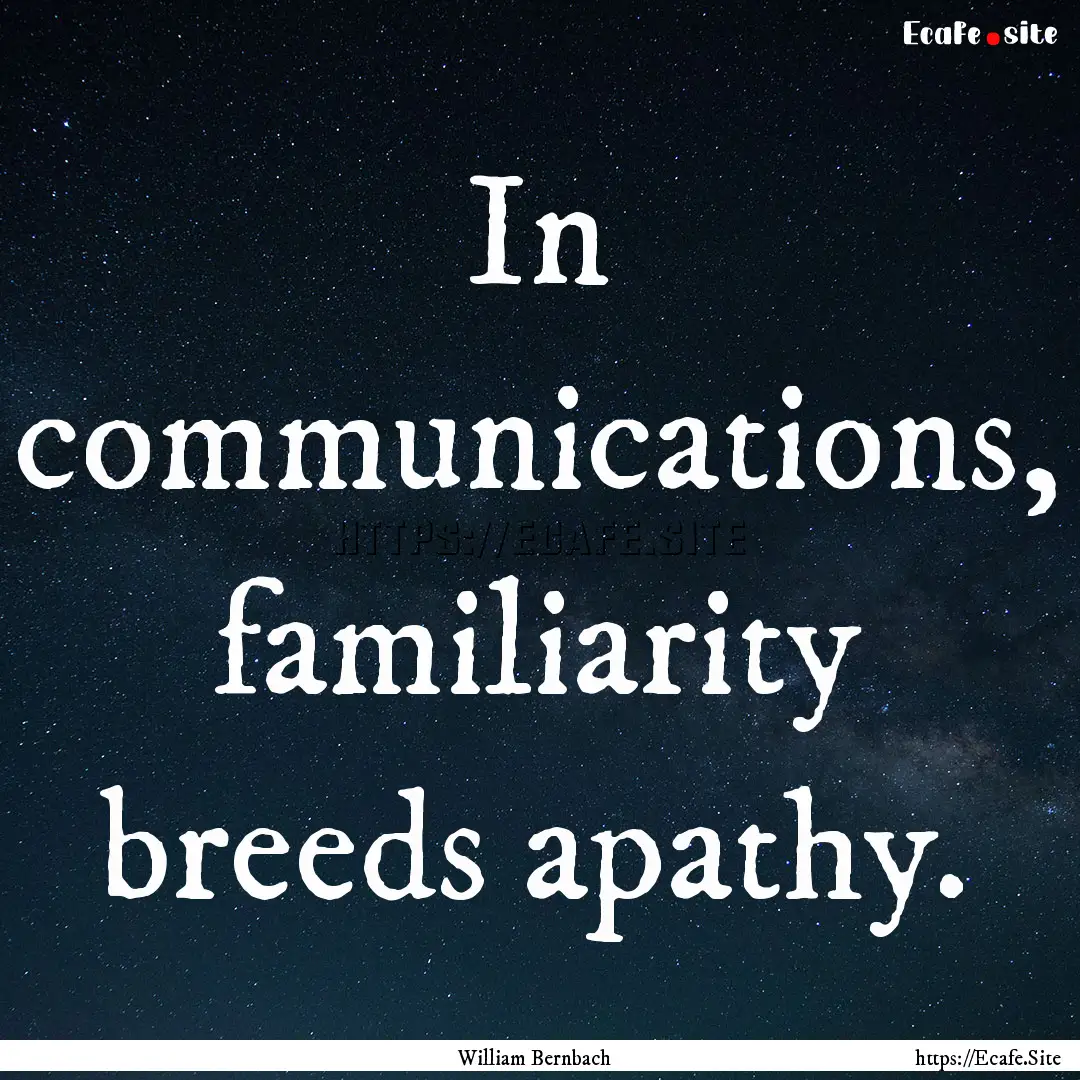 In communications, familiarity breeds apathy..... : Quote by William Bernbach