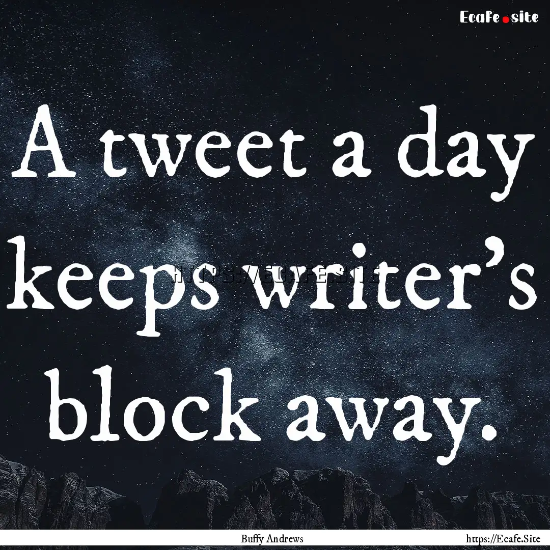 A tweet a day keeps writer's block away. : Quote by Buffy Andrews