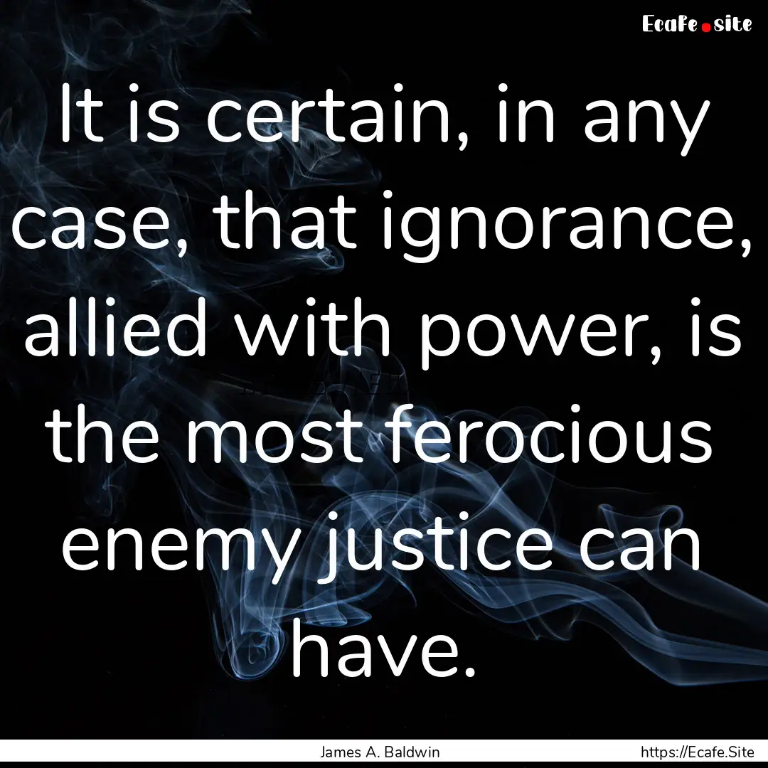 It is certain, in any case, that ignorance,.... : Quote by James A. Baldwin