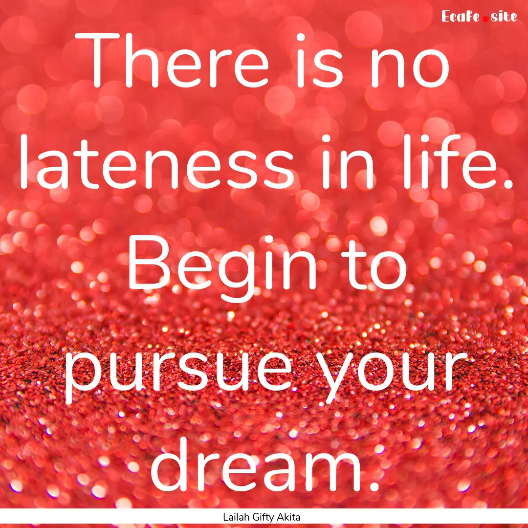 There is no lateness in life. Begin to pursue.... : Quote by Lailah Gifty Akita