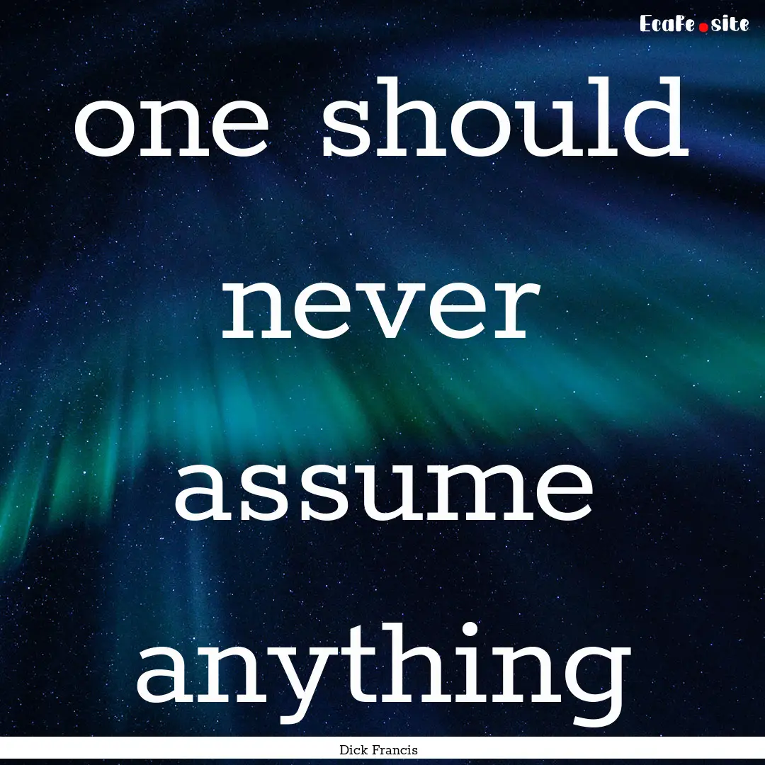 one should never assume anything : Quote by Dick Francis