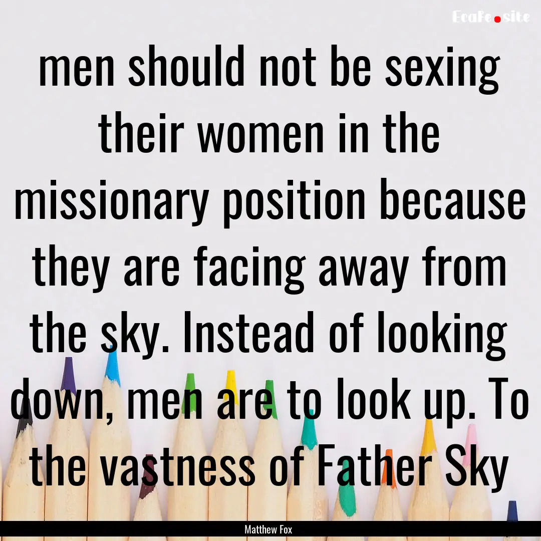 men should not be sexing their women in the.... : Quote by Matthew Fox