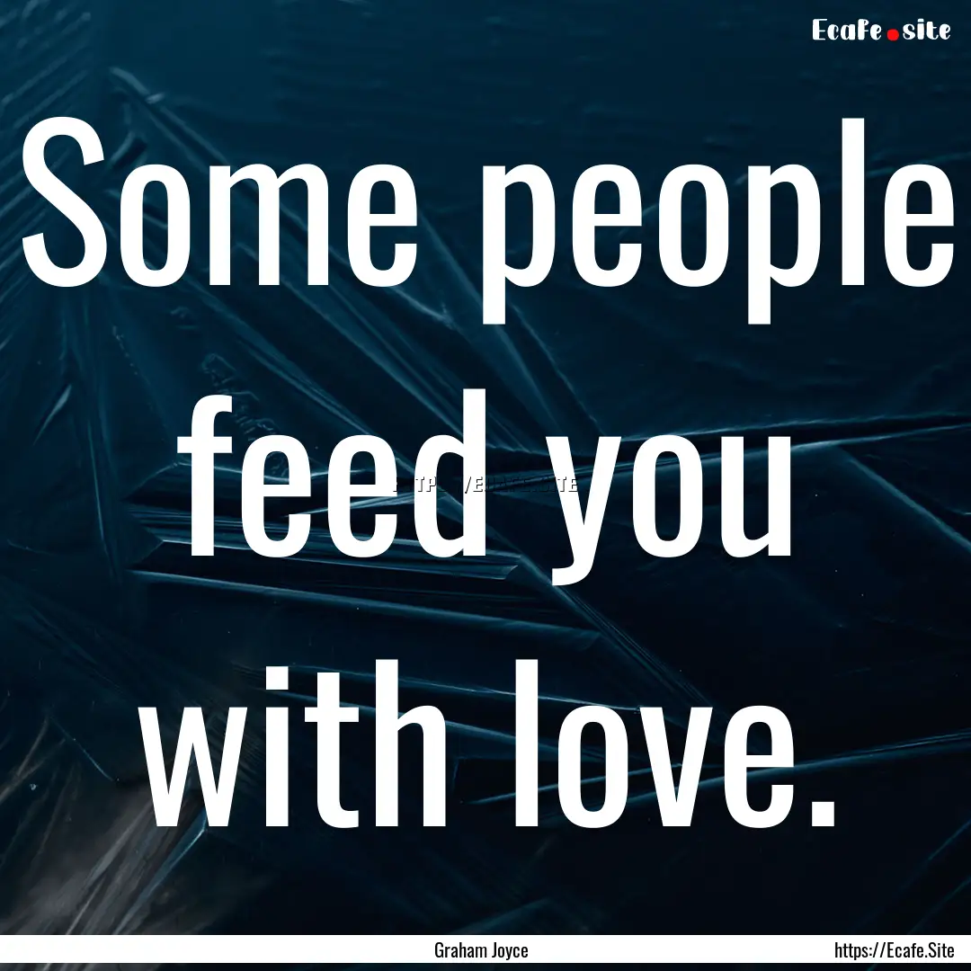 Some people feed you with love. : Quote by Graham Joyce