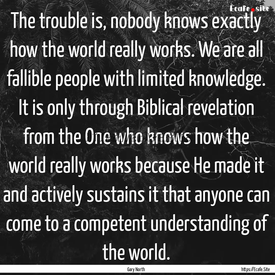 The trouble is, nobody knows exactly how.... : Quote by Gary North