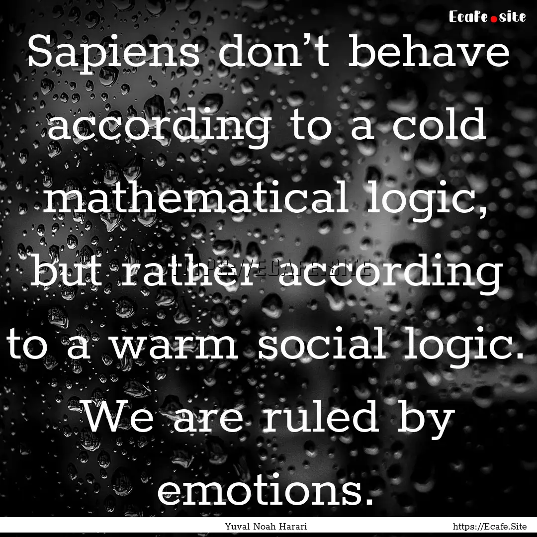 Sapiens don’t behave according to a cold.... : Quote by Yuval Noah Harari