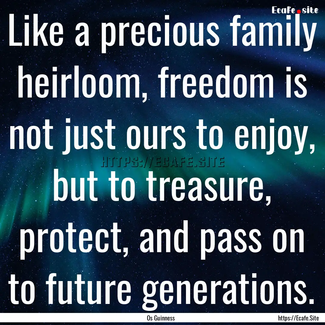 Like a precious family heirloom, freedom.... : Quote by Os Guinness