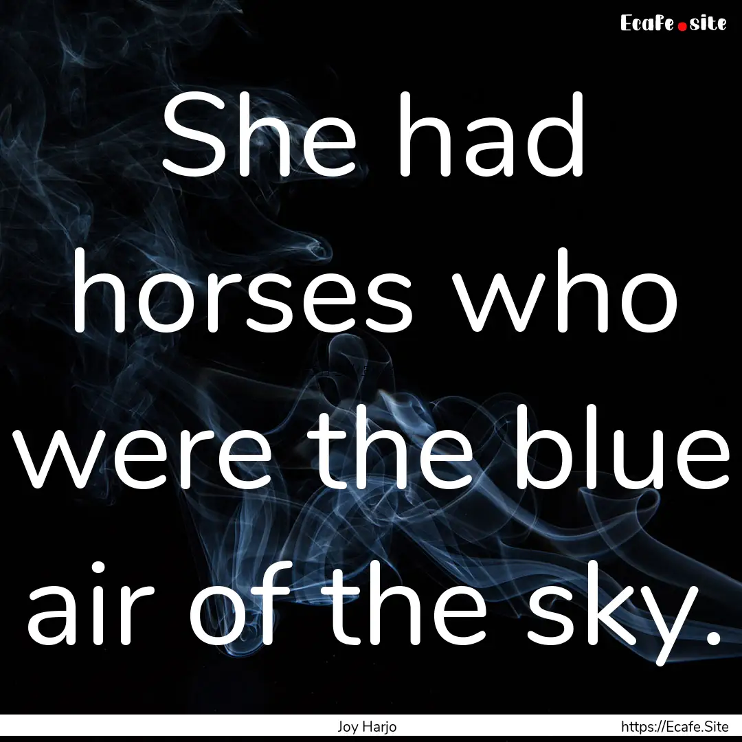 She had horses who were the blue air of the.... : Quote by Joy Harjo