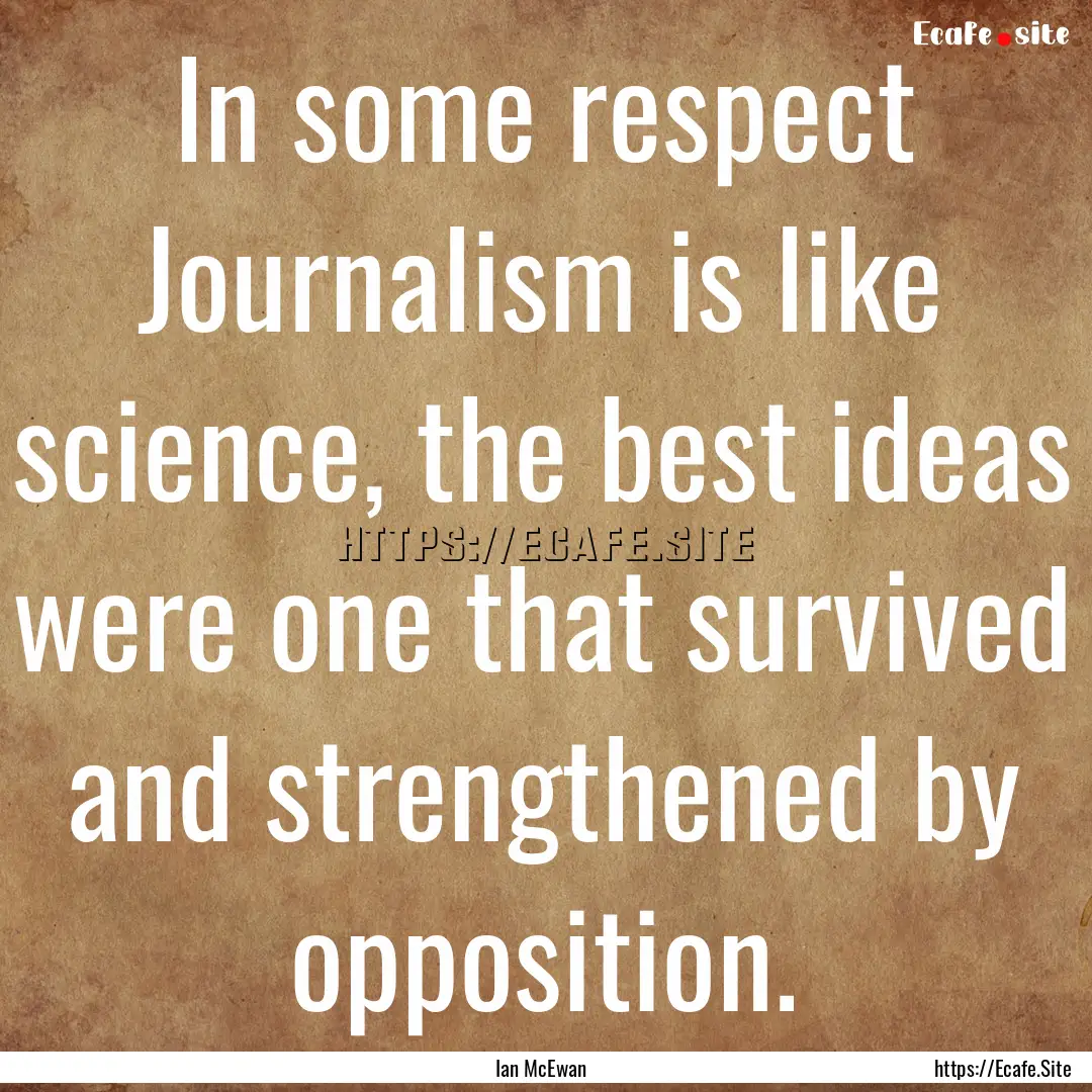 In some respect Journalism is like science,.... : Quote by Ian McEwan