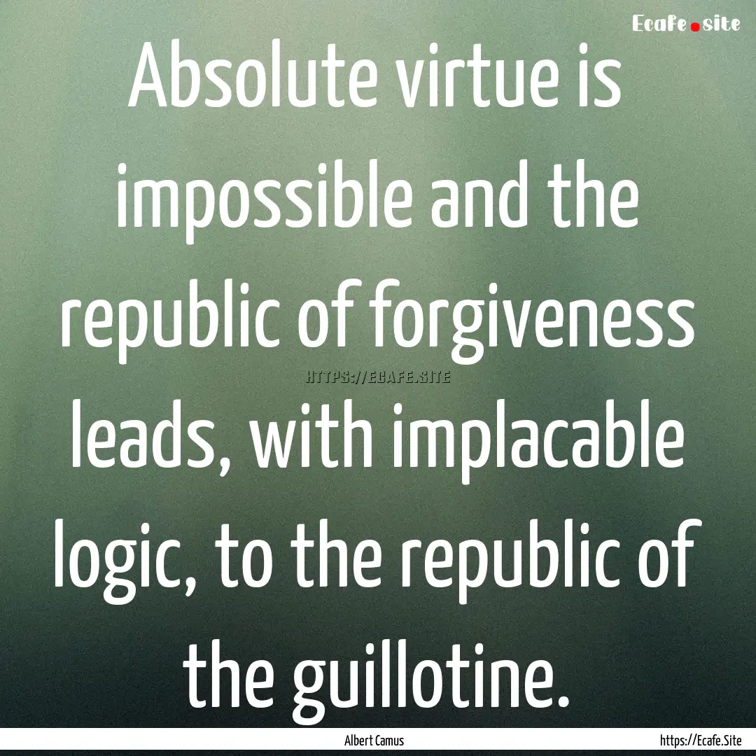 Absolute virtue is impossible and the republic.... : Quote by Albert Camus