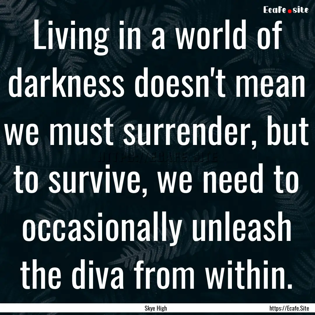 Living in a world of darkness doesn't mean.... : Quote by Skye High