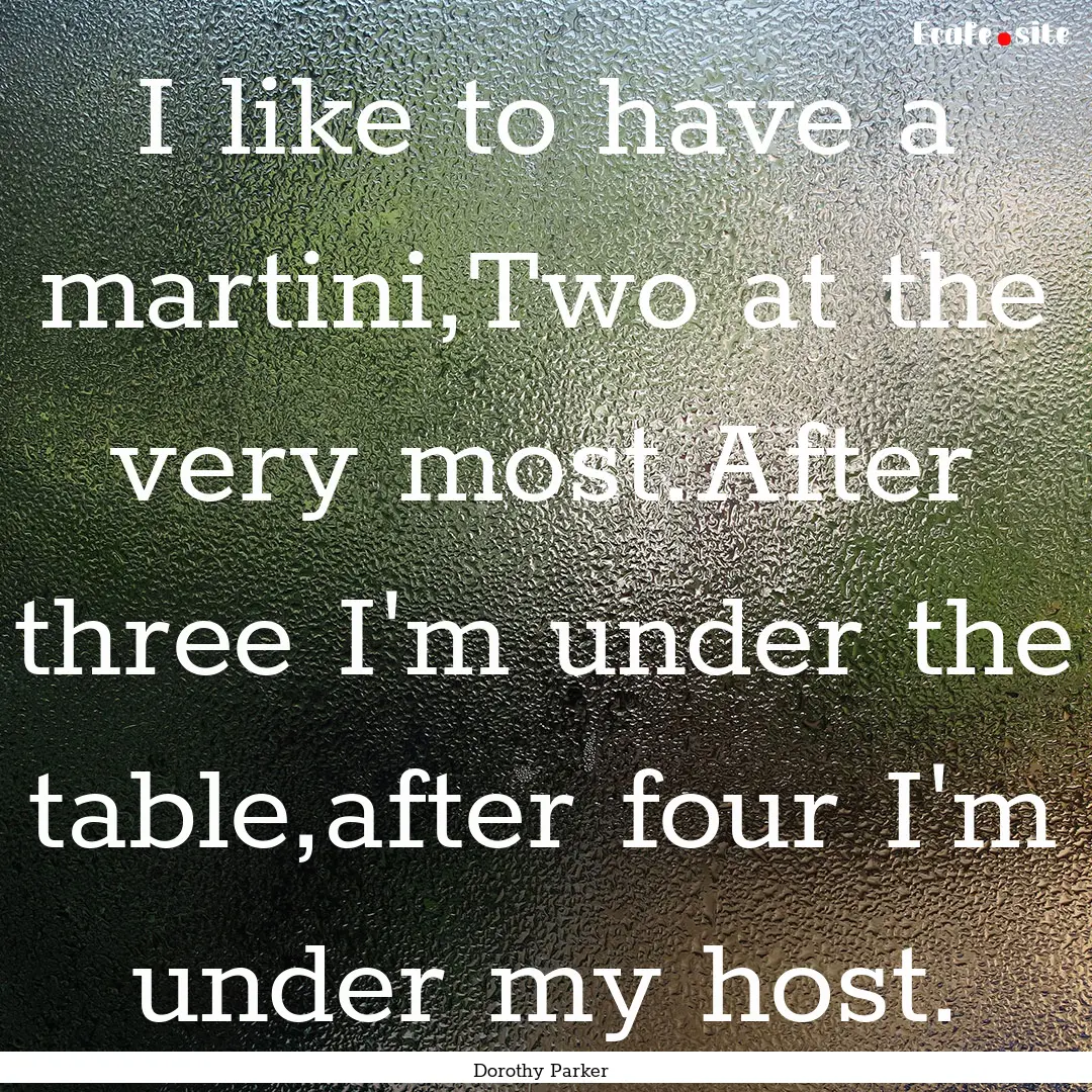 I like to have a martini,Two at the very.... : Quote by Dorothy Parker