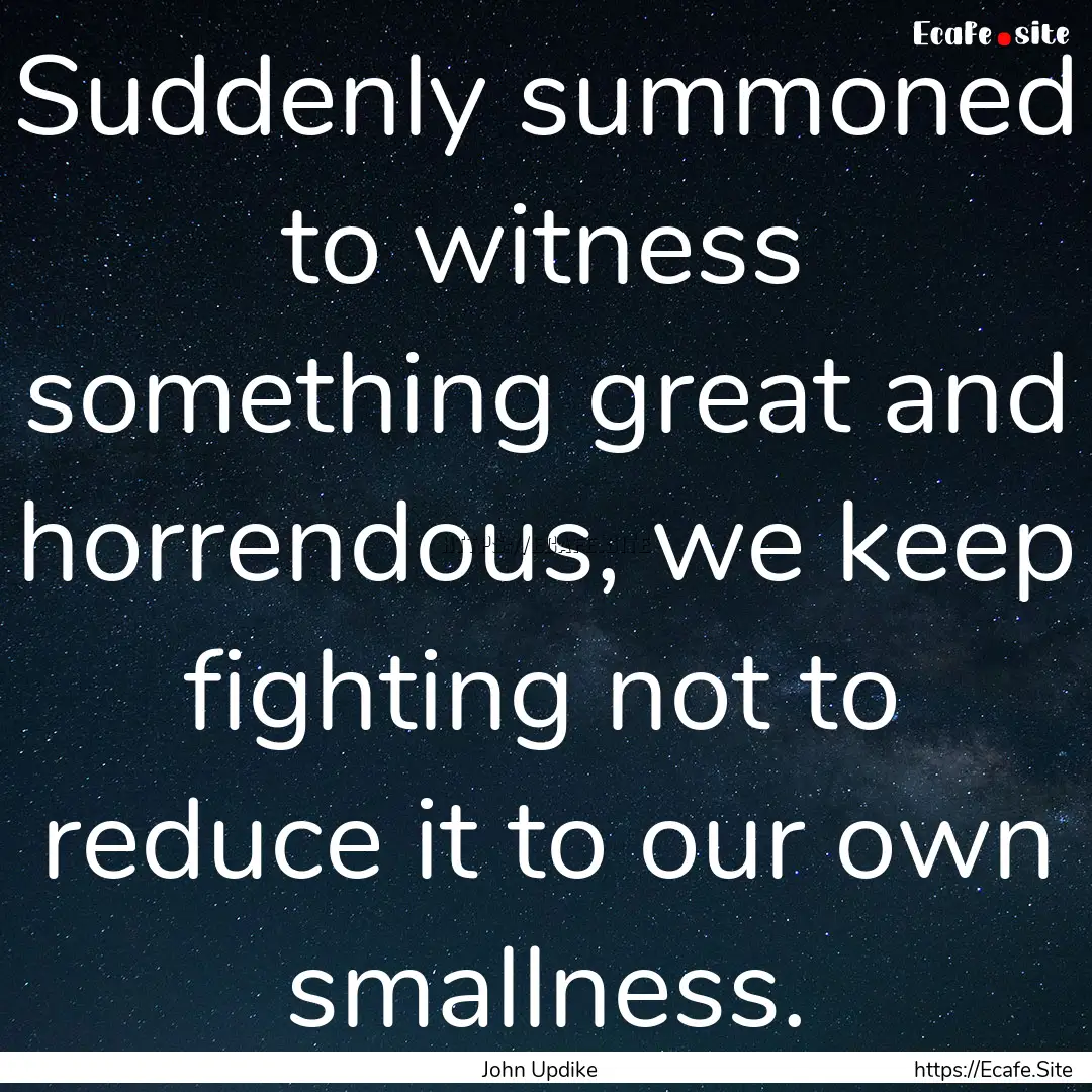 Suddenly summoned to witness something great.... : Quote by John Updike