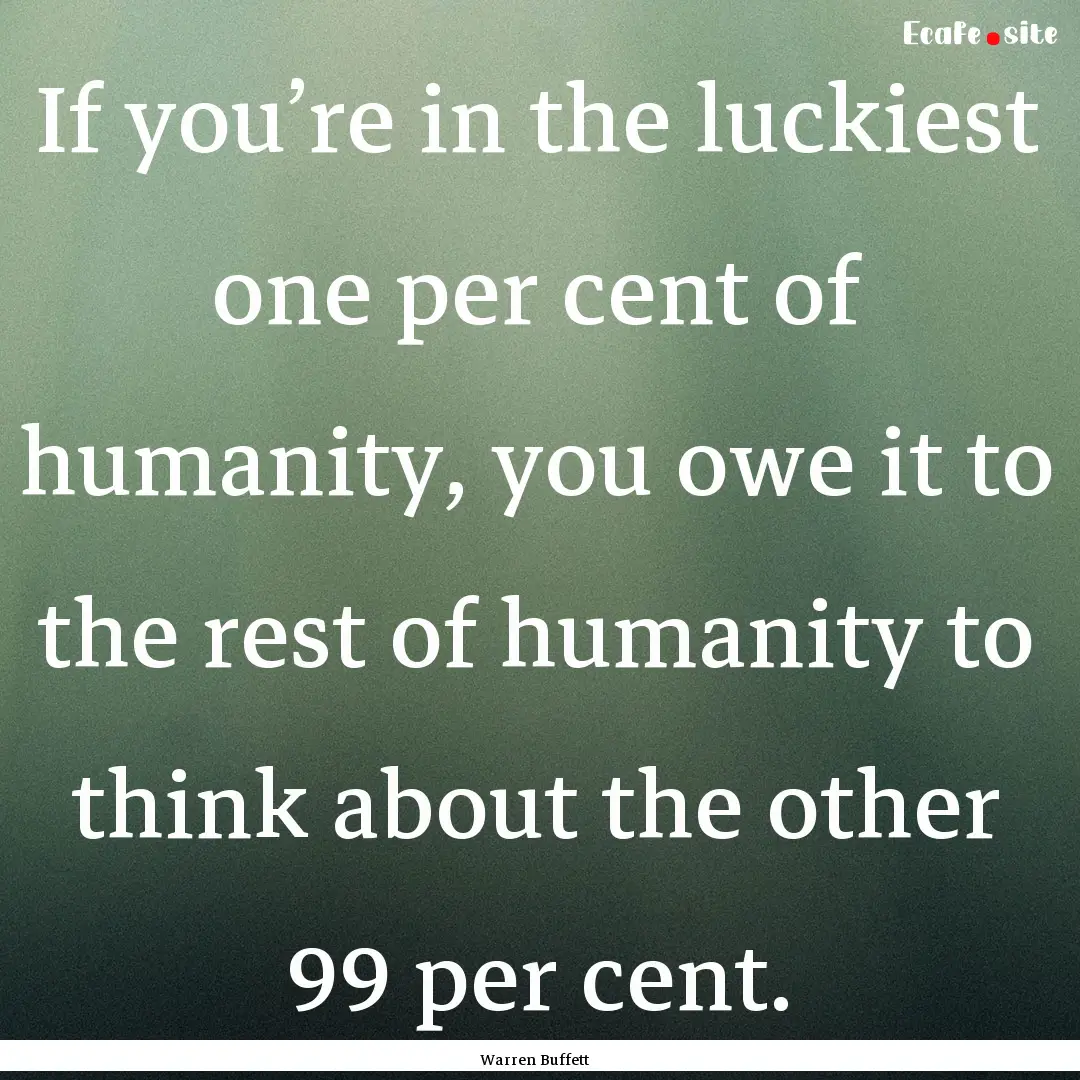 If you’re in the luckiest one per cent.... : Quote by Warren Buffett