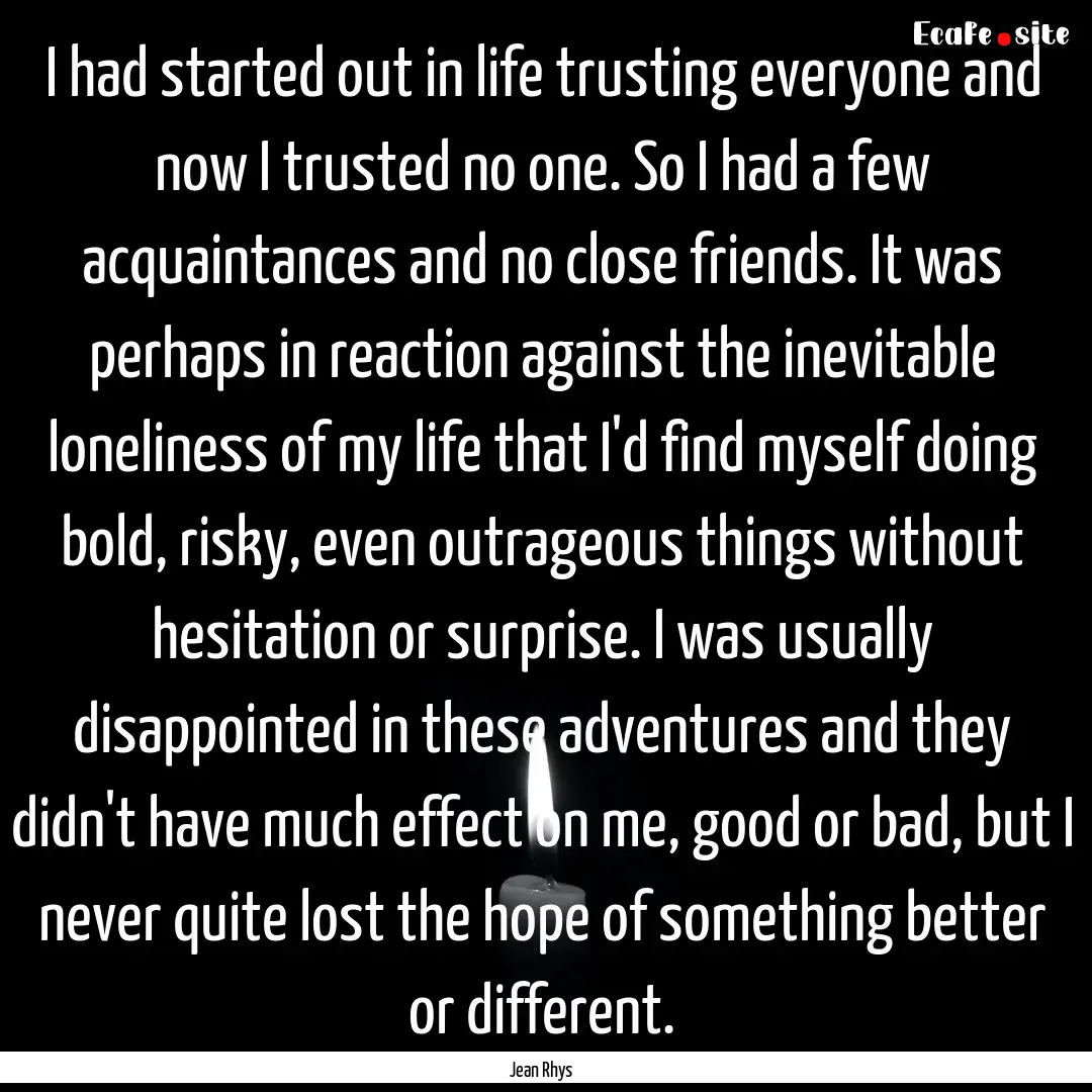 I had started out in life trusting everyone.... : Quote by Jean Rhys