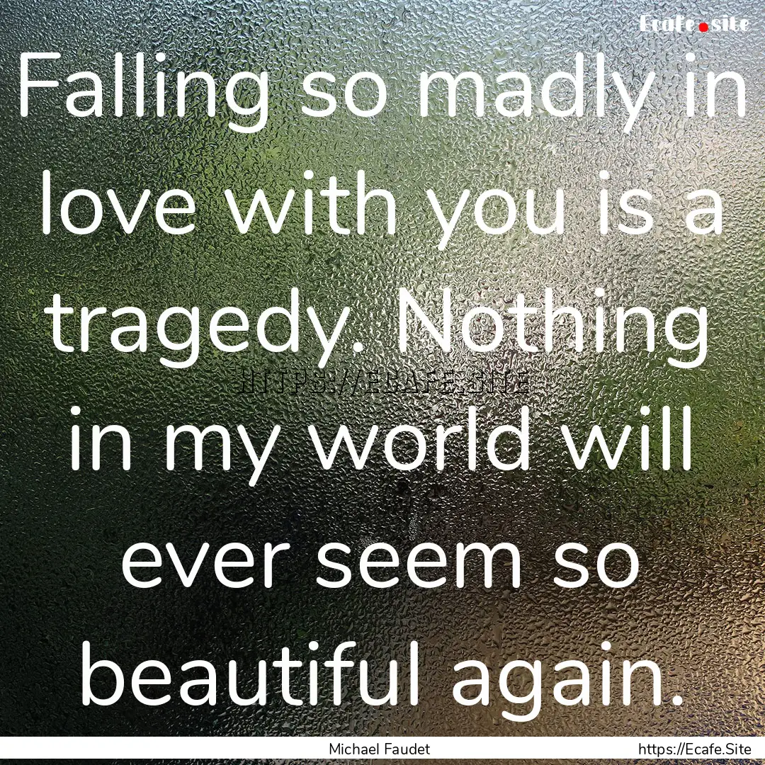 Falling so madly in love with you is a tragedy..... : Quote by Michael Faudet