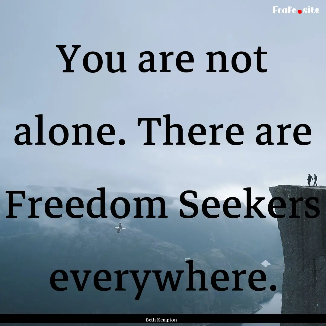 You are not alone. There are Freedom Seekers.... : Quote by Beth Kempton