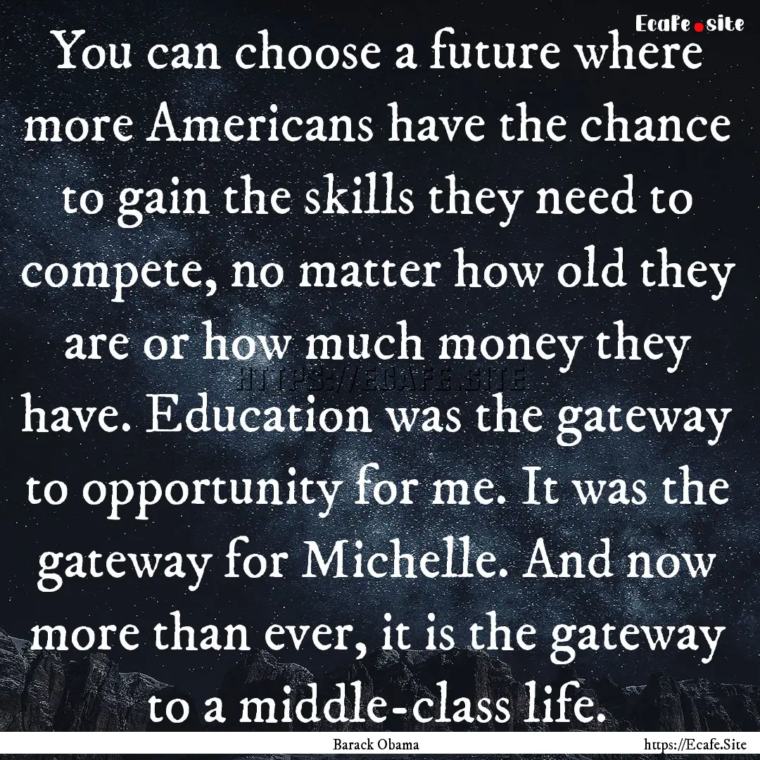 You can choose a future where more Americans.... : Quote by Barack Obama