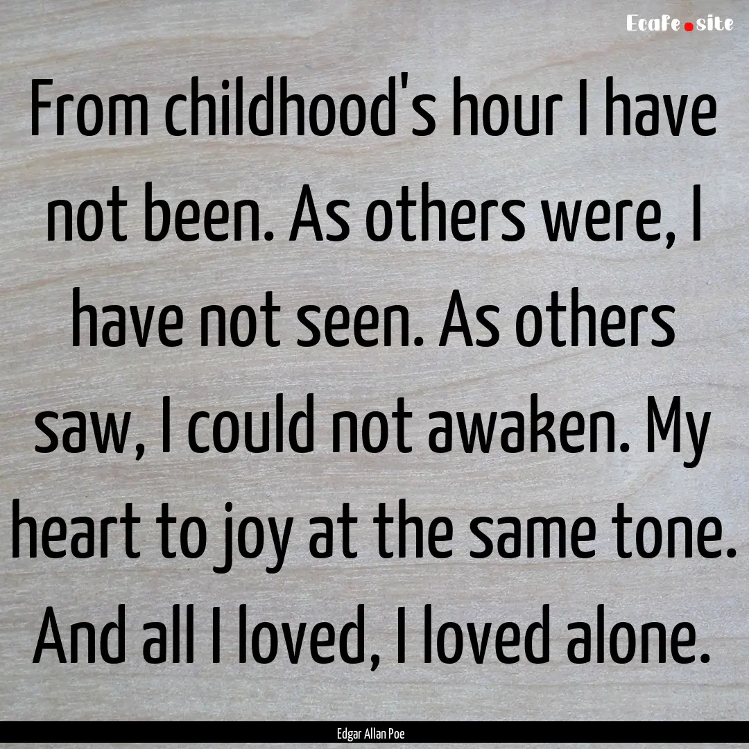 From childhood's hour I have not been. As.... : Quote by Edgar Allan Poe