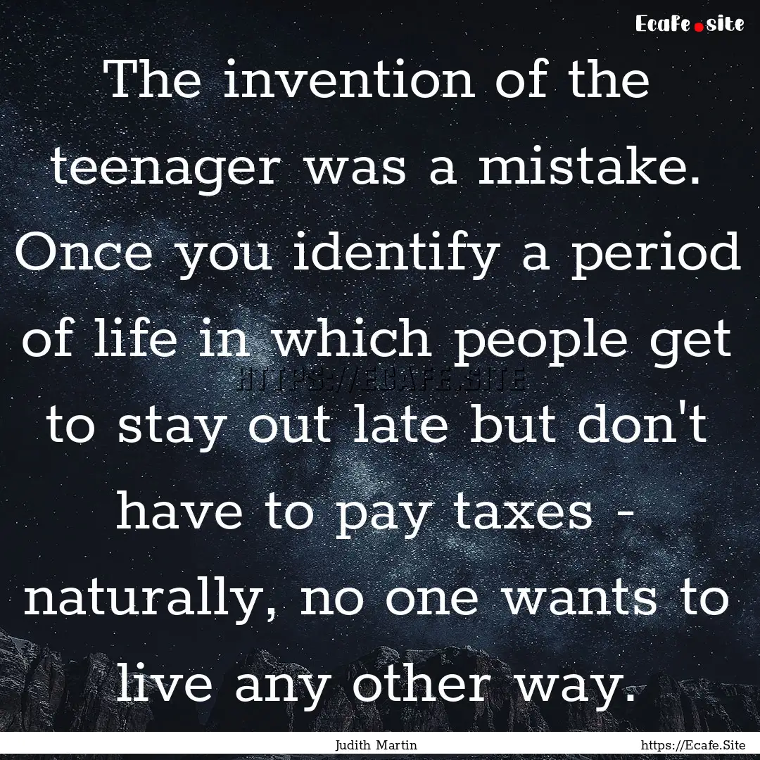 The invention of the teenager was a mistake..... : Quote by Judith Martin